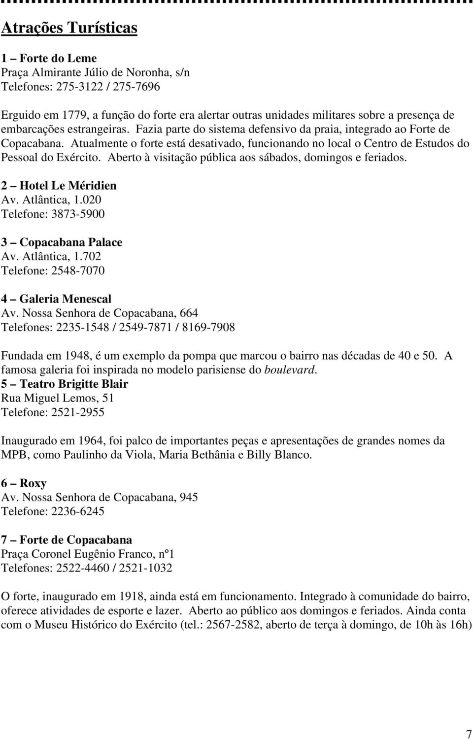 Atualmente o forte está desativado, funcionando no local o Centro de Estudos do Pessoal do Exército. Aberto à visitação pública aos sábados, domingos e feriados. 2 Hotel Le Méridien Av. Atlântica, 1.