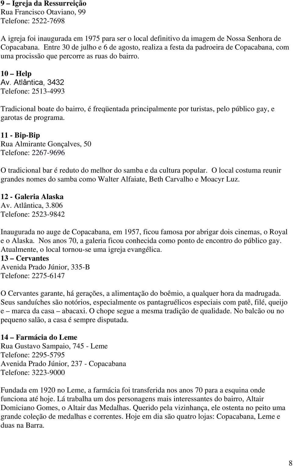 Atlântica, 3432 Telefone: 2513-4993 Tradicional boate do bairro, é freqüentada principalmente por turistas, pelo público gay, e garotas de programa.