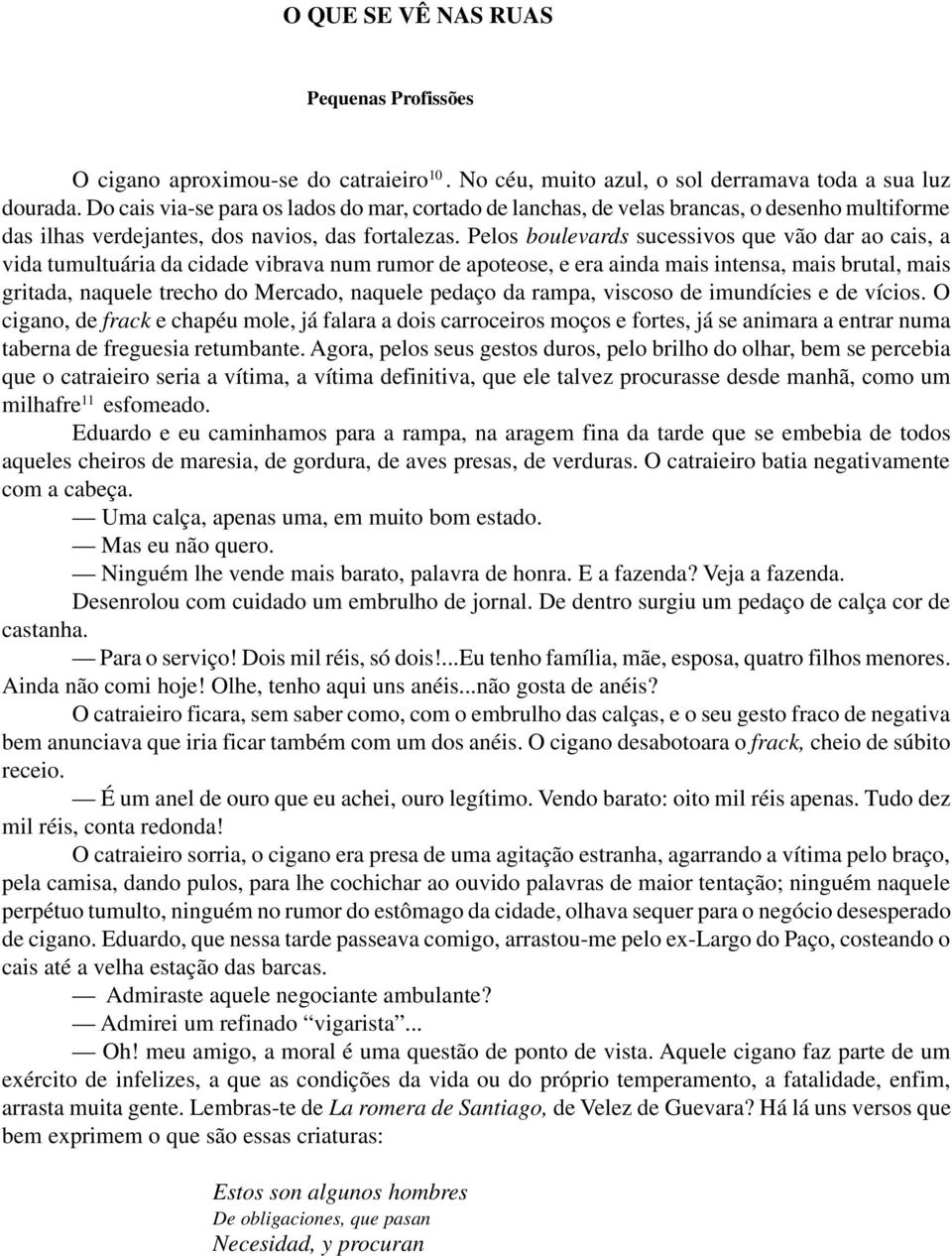 Pelos boulevards sucessivos que vão dar ao cais, a vida tumultuária da cidade vibrava num rumor de apoteose, e era ainda mais intensa, mais brutal, mais gritada, naquele trecho do Mercado, naquele