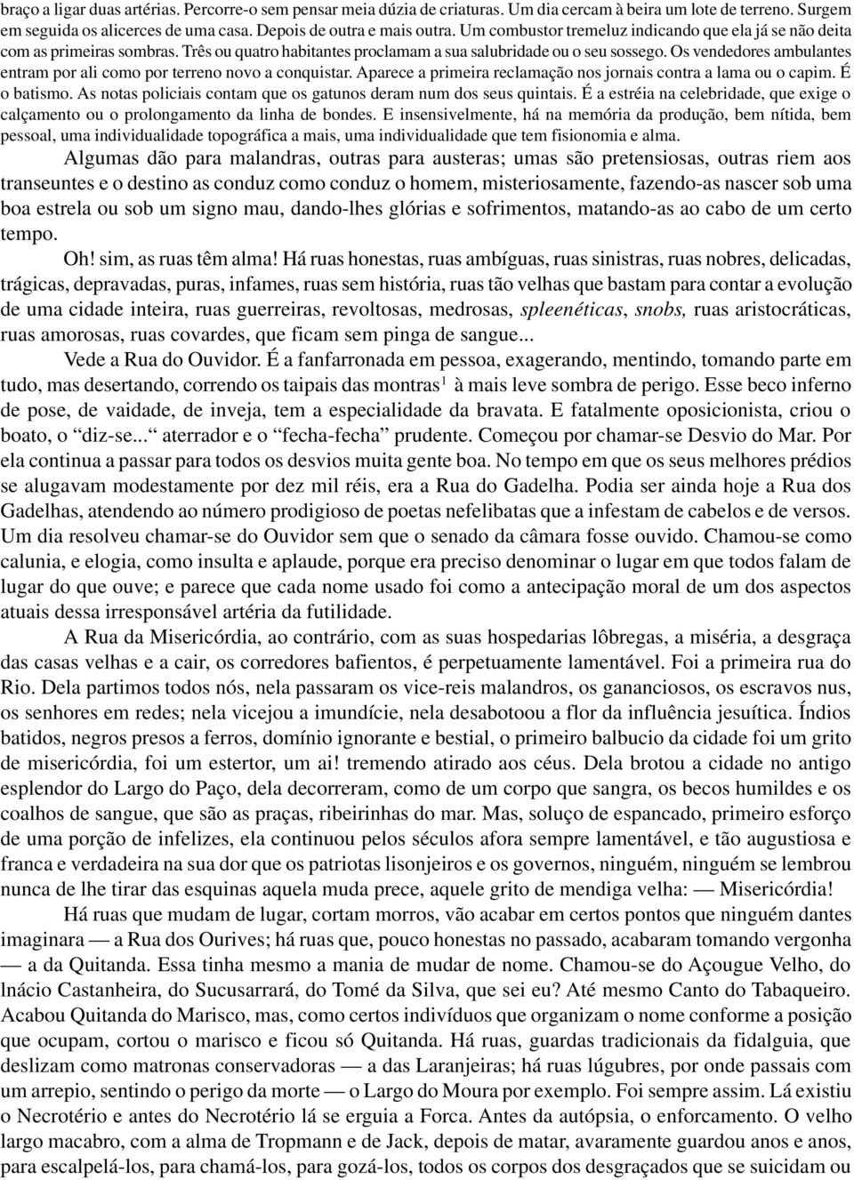 Os vendedores ambulantes entram por ali como por terreno novo a conquistar. Aparece a primeira reclamação nos jornais contra a lama ou o capim. É o batismo.