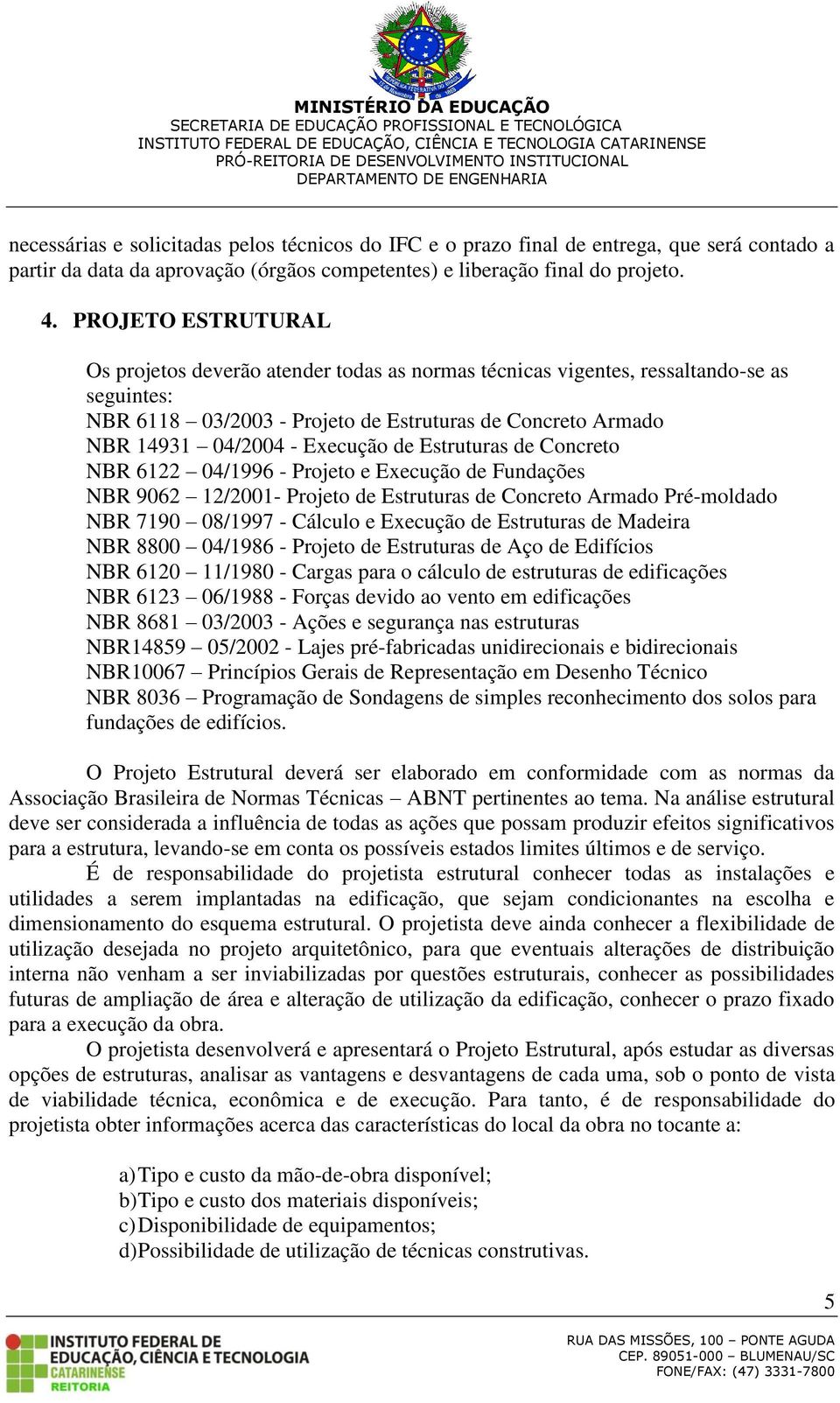 de Estruturas de Concreto NBR 6122 04/1996 - Projeto e Execução de Fundações NBR 9062 12/2001- Projeto de Estruturas de Concreto Armado Pré-moldado NBR 7190 08/1997 - Cálculo e Execução de Estruturas