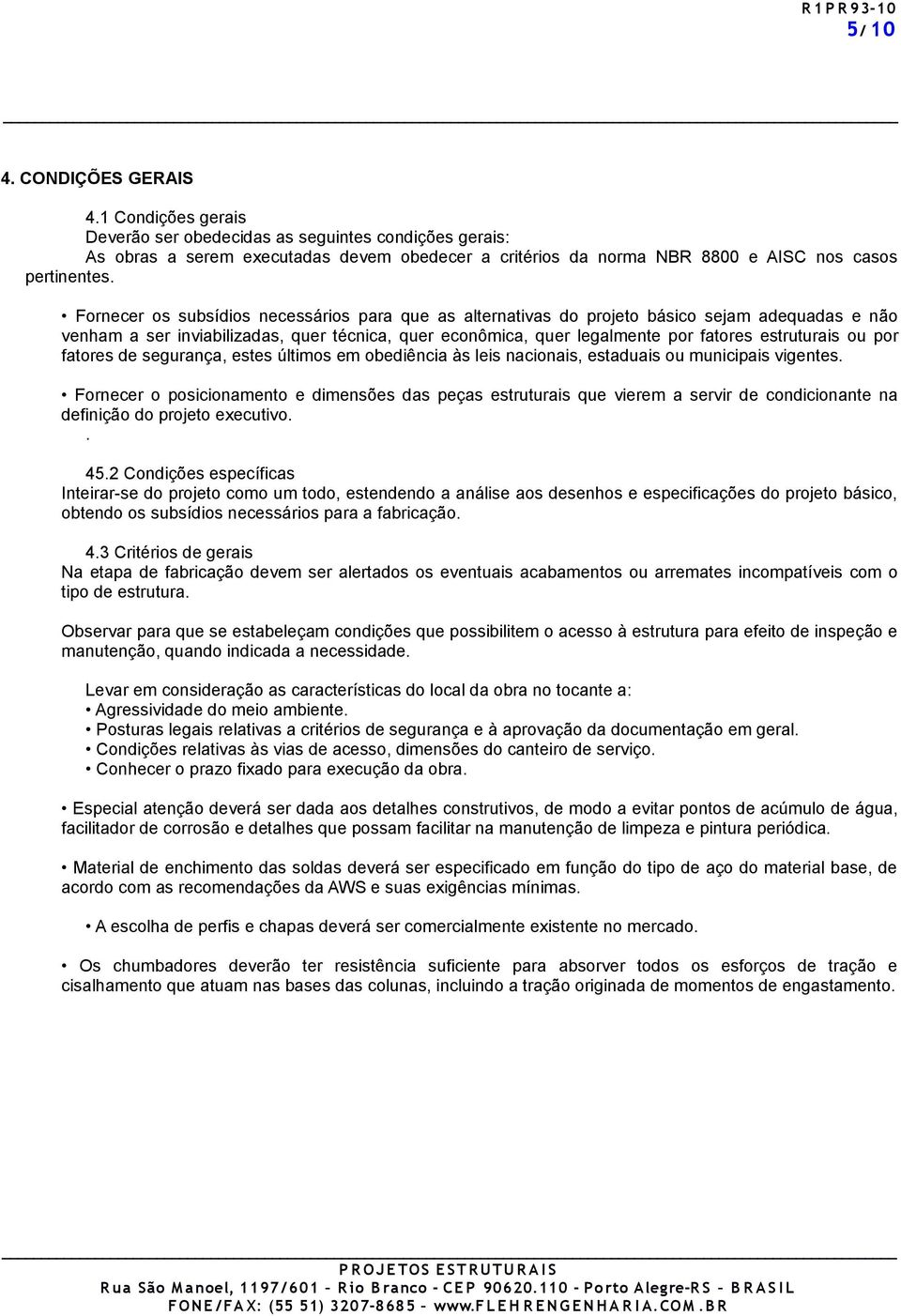 Fornecer os subsídios necessários para que as alternativas do projeto básico sejam adequadas e não venham a ser inviabilizadas, quer técnica, quer econômica, quer legalmente por fatores estruturais