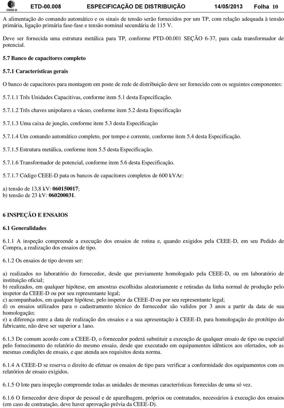 fase-fase e tensão nominal secundária de 115 V. Deve ser fornecida uma estrutura metálica para TP, conforme PTD-00.001 SEÇÃO 6-37, para cada transformador de potencial. 5.