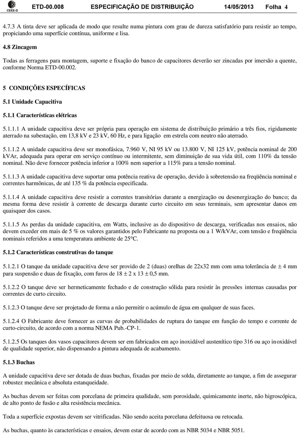 8 Zincagem Todas as ferragens para montagem, suporte e fixação do banco de capacitores deverão ser zincadas por imersão a quente, conforme Norma ETD-00.002. 5 CONDIÇÕES ESPECÍFICAS 5.