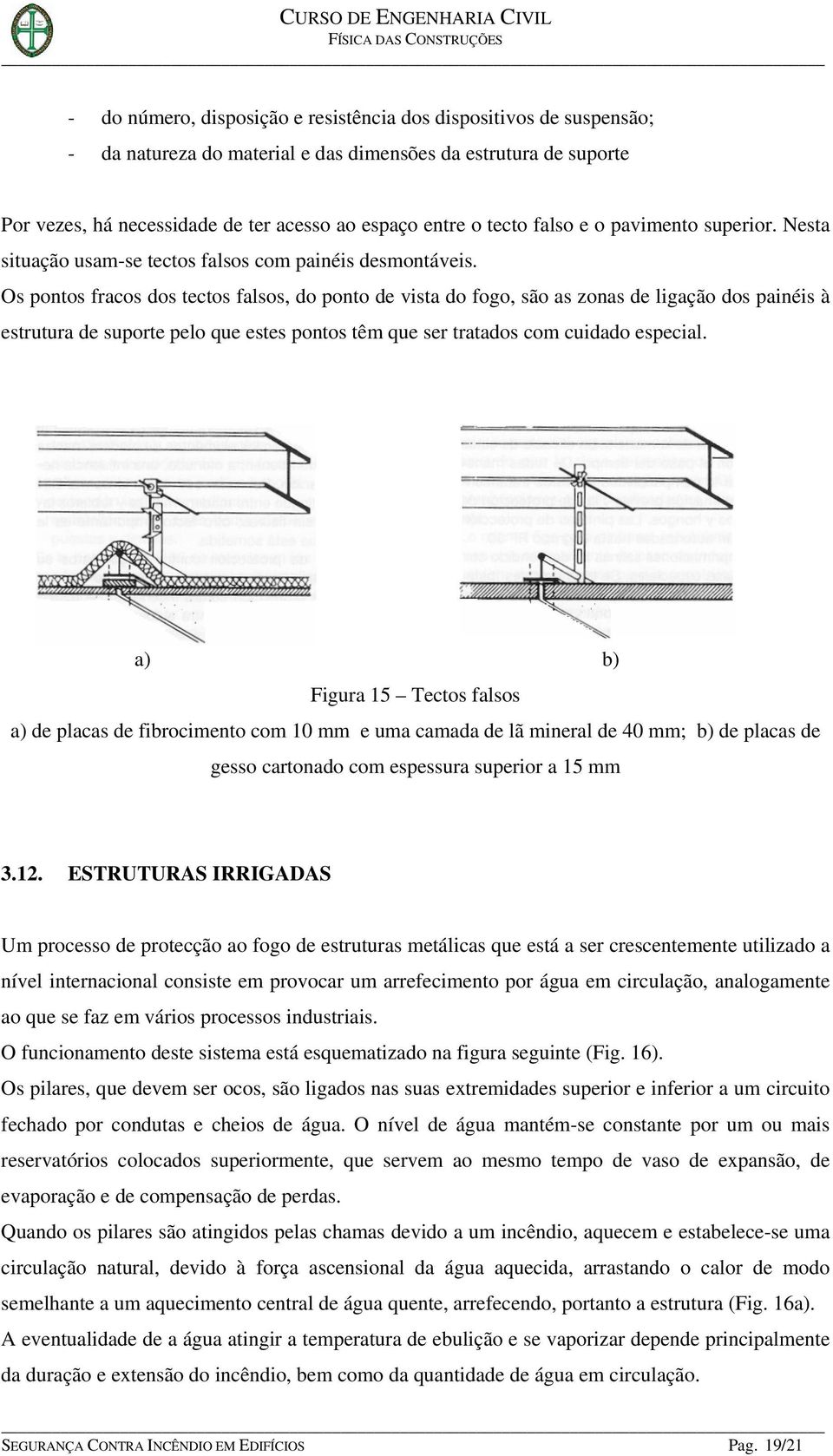 Os pontos fracos dos tectos falsos, do ponto de vista do fogo, são as zonas de ligação dos painéis à estrutura de suporte pelo que estes pontos têm que ser tratados com cuidado especial.