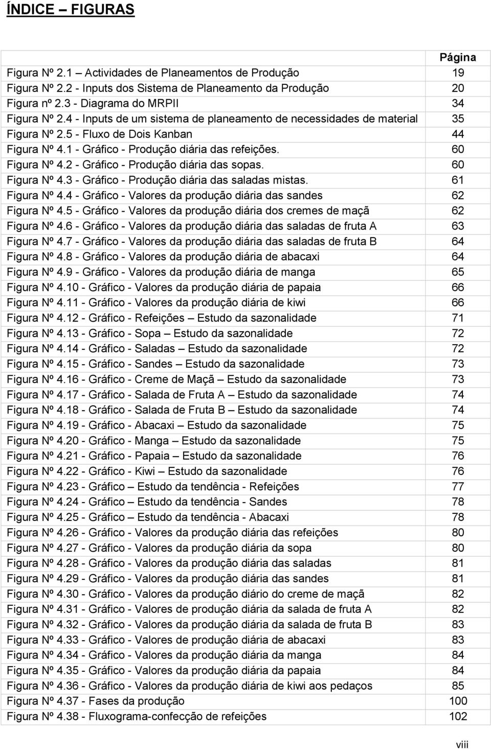 2 - Gráfico - Produção diária das sopas. 60 Figura Nº 4.3 - Gráfico - Produção diária das saladas mistas. 61 Figura Nº 4.4 - Gráfico - Valores da produção diária das sandes 62 Figura Nº 4.