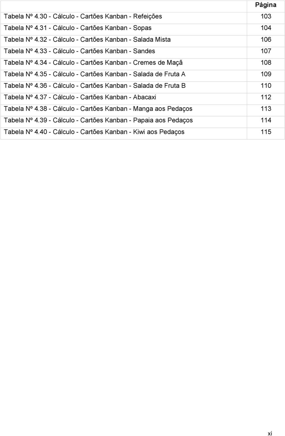 34 - Cálculo - Cartões Kanban - Cremes de Maçã 108 Tabela Nº 4.35 - Cálculo - Cartões Kanban - Salada de Fruta A 109 Tabela Nº 4.