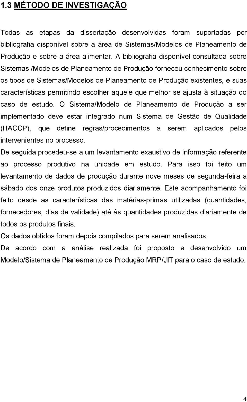 A bibliografia disponível consultada sobre Sistemas /Modelos de Planeamento de Produção forneceu conhecimento sobre os tipos de Sistemas/Modelos de Planeamento de Produção existentes, e suas