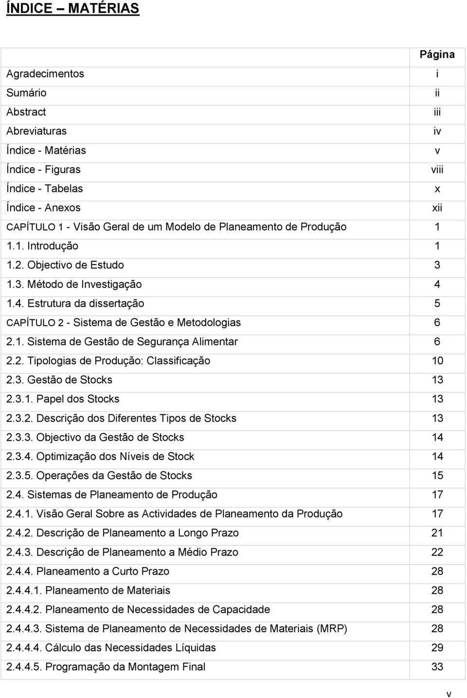 2. Tipologias de Produção: Classificação 10 2.3. Gestão de Stocks 13 2.3.1. Papel dos Stocks 13 2.3.2. Descrição dos Diferentes Tipos de Stocks 13 2.3.3. Objectivo da Gestão de Stocks 14 