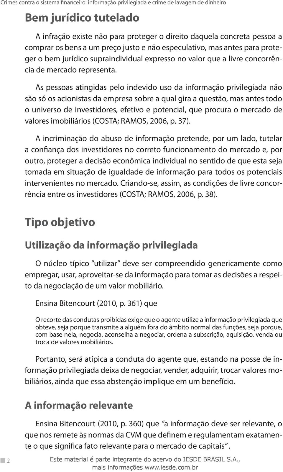 As pessoas atingidas pelo indevido uso da informação privilegiada não são só os acionistas da empresa sobre a qual gira a questão, mas antes todo o universo de investidores, efetivo e potencial, que