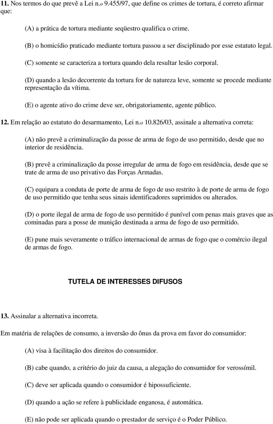 (D) quando a lesão decorrente da tortura for de natureza leve, somente se procede mediante representação da vítima. (E) o agente ativo do crime deve ser, obrigatoriamente, agente público. 12.