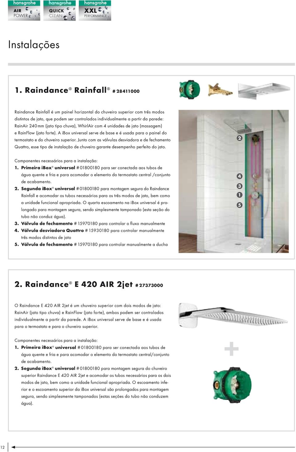 240 mm (jato tipo chuva), WhirlAir com 4 unidades de jato (massagem) e RainFlow (jato forte). A ibox universal serve de base e é usada para o painel do termostato e do chuveiro superior.