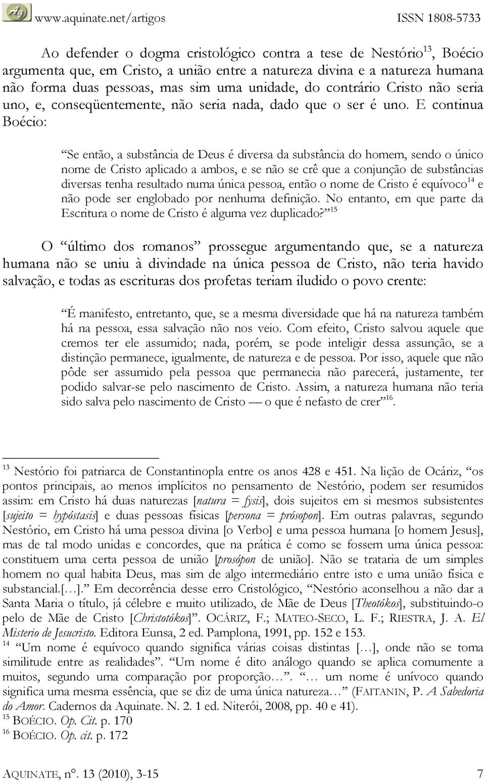 E continua Boécio: Se então, a substância de Deus é diversa da substância do homem, sendo o único nome de Cristo aplicado a ambos, e se não se crê que a conjunção de substâncias diversas tenha