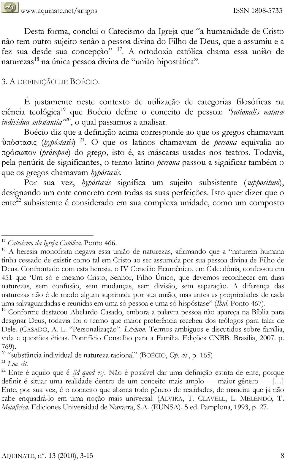 É justamente neste contexto de utilização de categorias filosóficas na ciência teológica 19 que Boécio define o conceito de pessoa: rationalis naturæ individua substantia 20, o qual passamos a