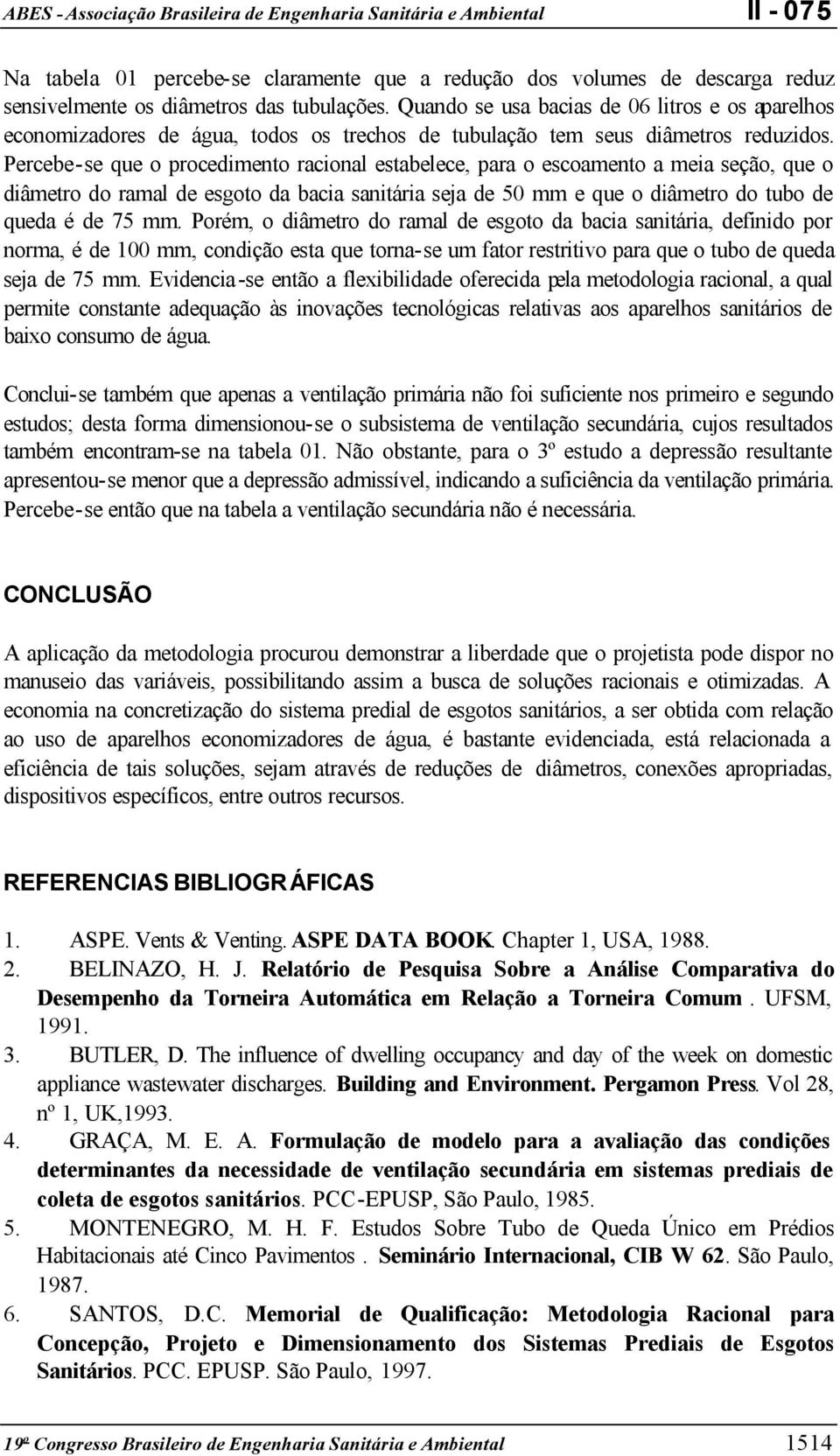 Percebe-se que o procedimento racional estabelece, para o escoamento a meia seção, que o diâmetro do ramal de esgoto da bacia sanitária seja de 50 mm e que o diâmetro do tubo de queda é de 75 mm.