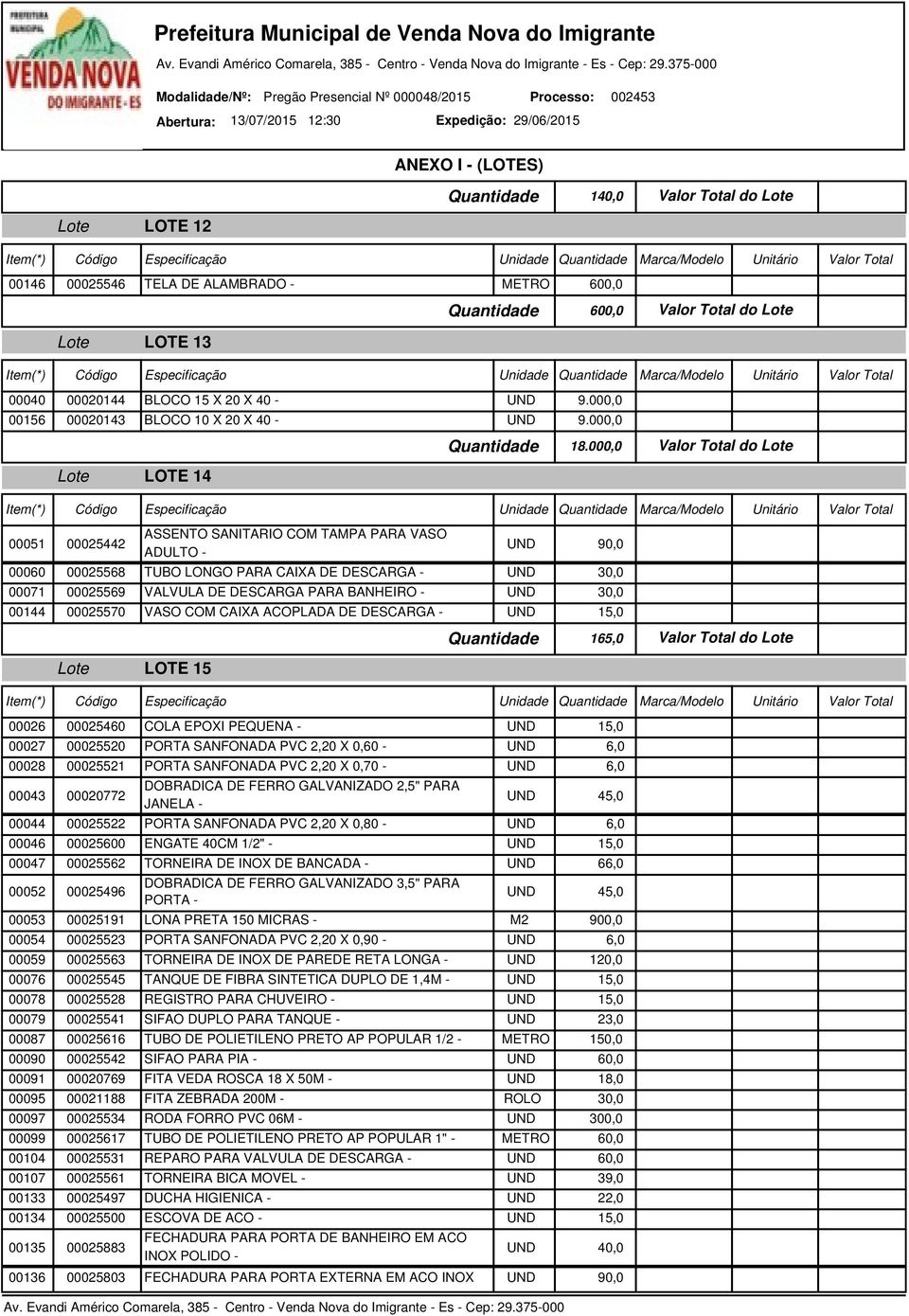 000,0 Lote LOTE 14 Item(*) Código Especificação Unidade Marca/Modelo Unitário Valor Total 00051 00025442 ASSENTO SANITARIO COM TAMPA PARA VASO ADULTO - 00060 00025568 TUBO LONGO PARA CAIXA DE