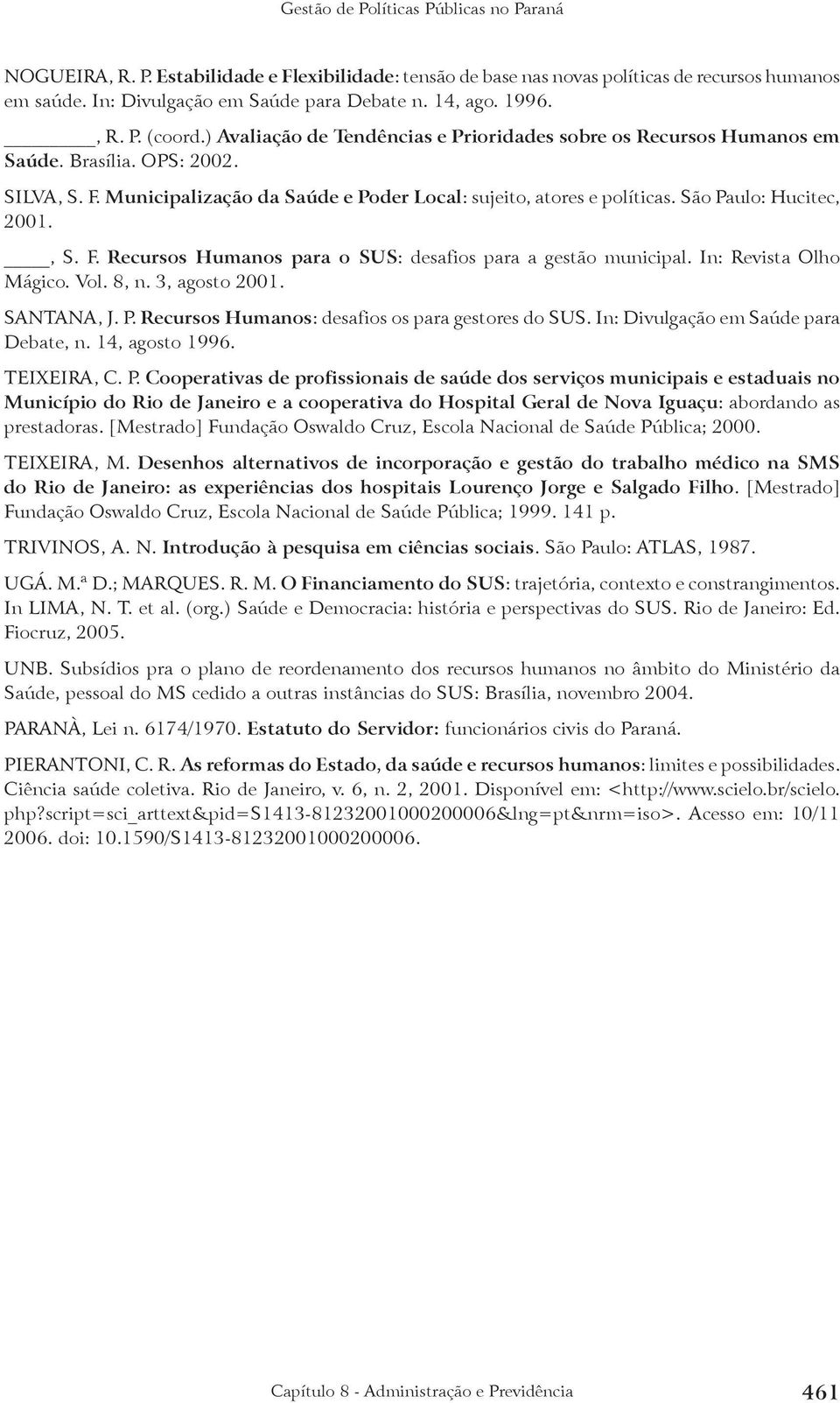 São Paulo: Hucitec, 2001., S. F. Recursos Humanos para o SUS: desafios para a gestão municipal. In: Revista Olho Mágico. Vol. 8, n. 3, agosto 2001. SANTANA, J. P. Recursos Humanos: desafios os para gestores do SUS.