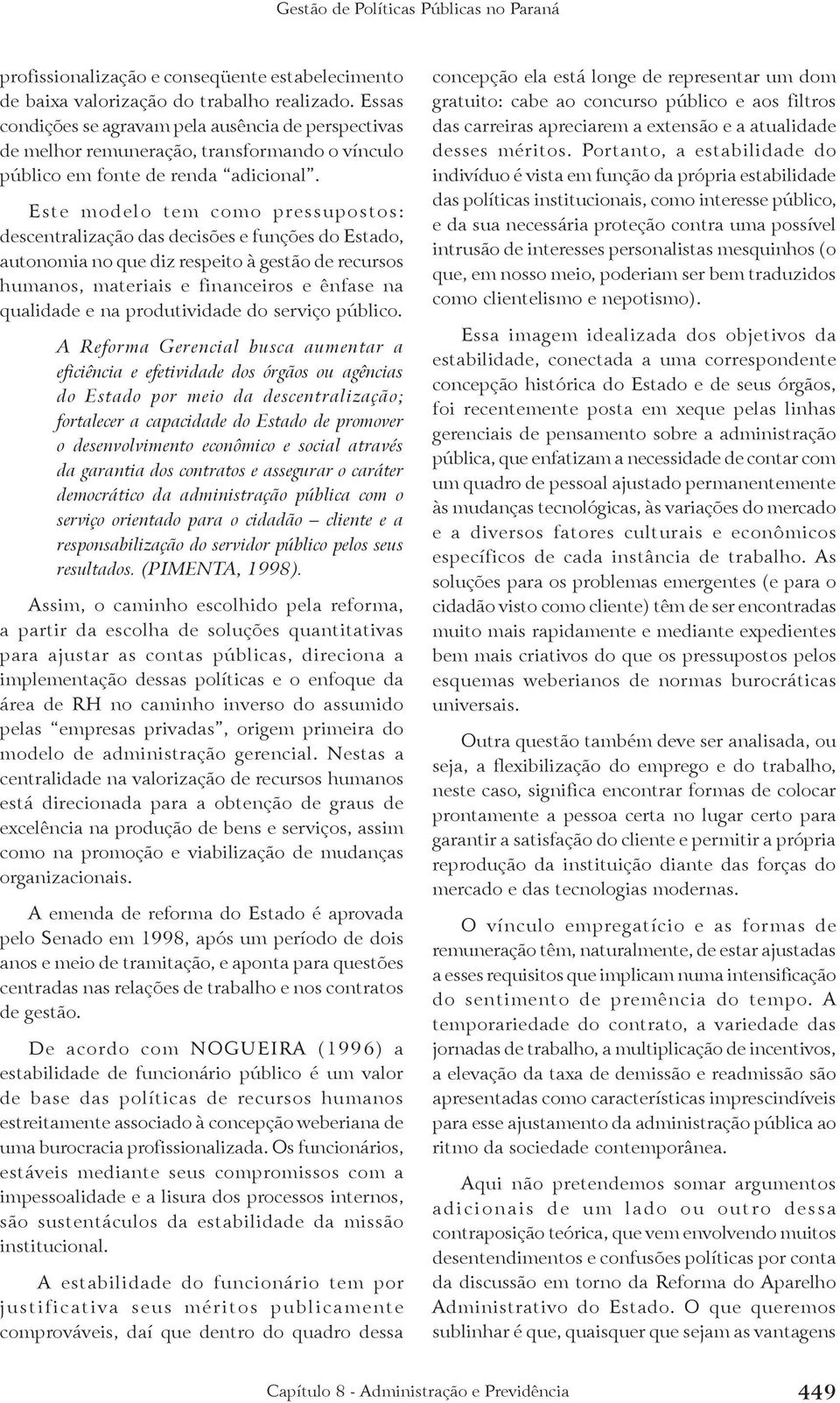 Este modelo tem como pressupostos: descentralização das decisões e funções do Estado, autonomia no que diz respeito à gestão de recursos humanos, materiais e financeiros e ênfase na qualidade e na