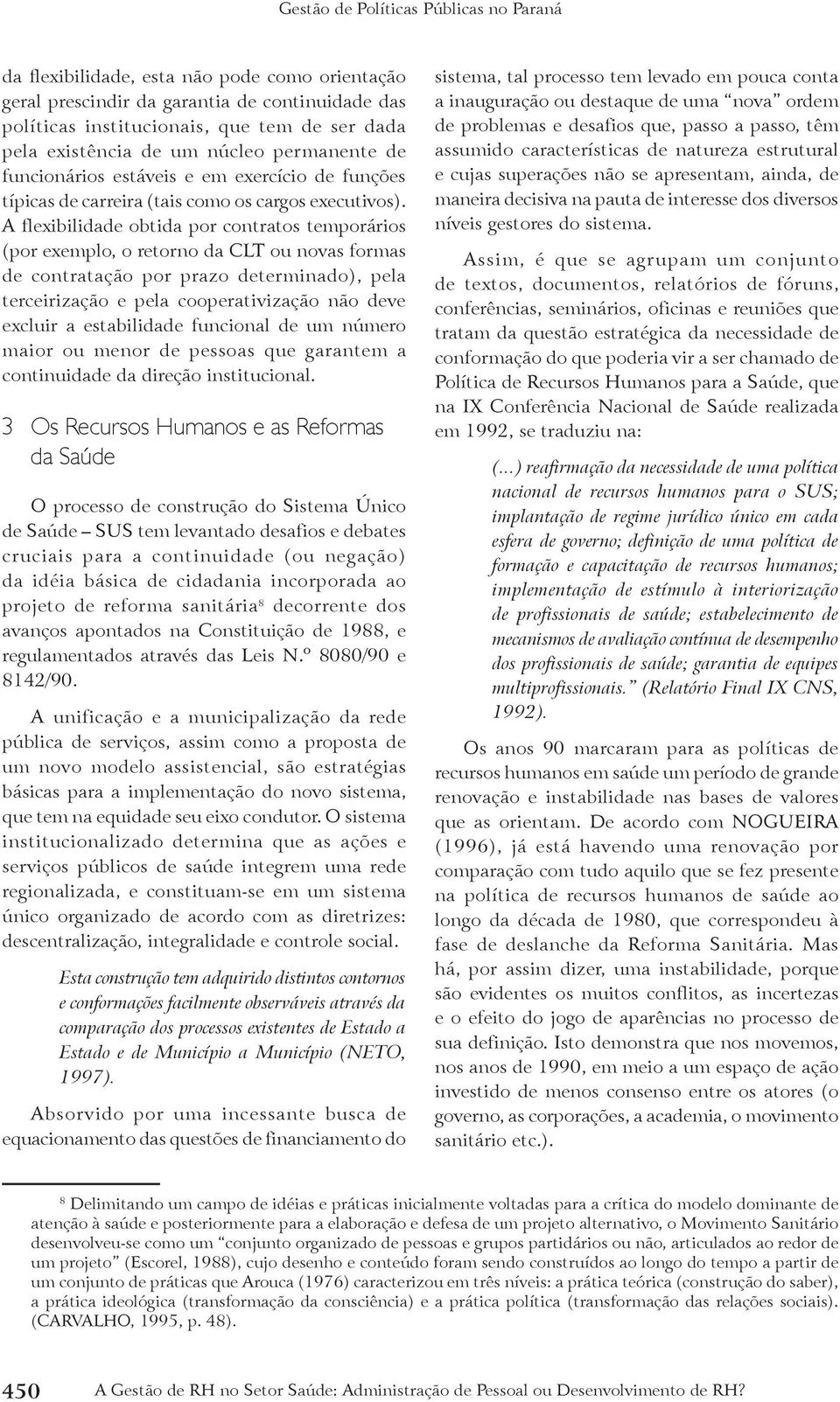 A flexibilidade obtida por contratos temporários (por exemplo, o retorno da CLT ou novas formas de contratação por prazo determinado), pela terceirização e pela cooperativização não deve excluir a