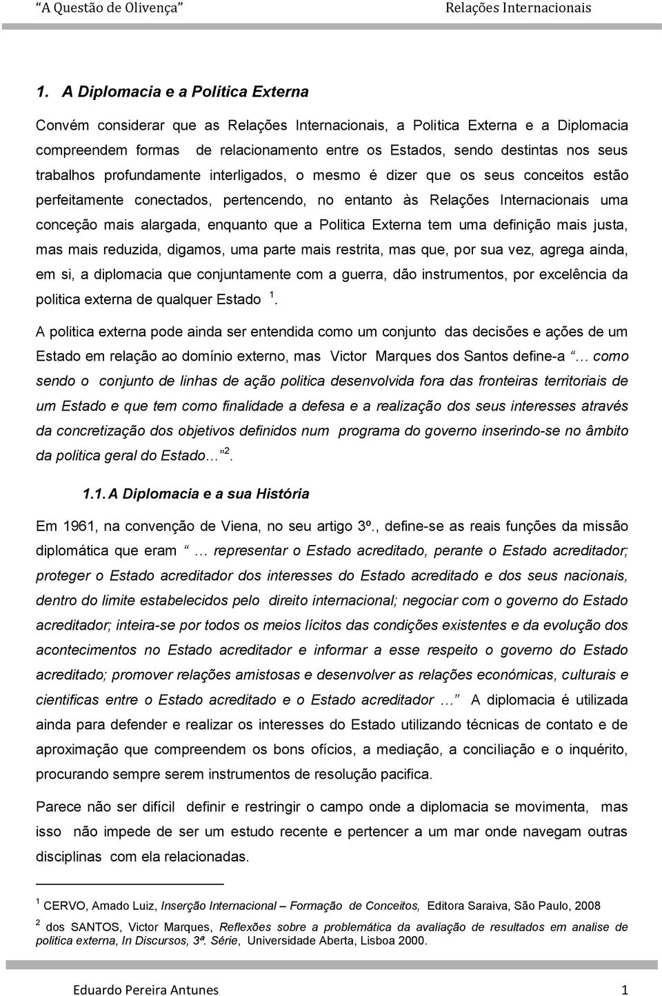 enquanto que a Politica Externa tem uma definição mais justa, mas mais reduzida, digamos, uma parte mais restrita, mas que, por sua vez, agrega ainda, em si, a diplomacia que conjuntamente com a