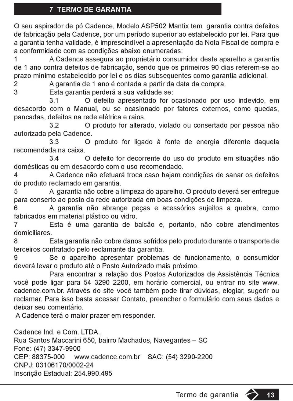 aparelho a garantia de 1 ano contra defeitos de fabricação, sendo que os primeiros 90 dias referem-se ao prazo mínimo estabelecido por lei e os dias subsequentes como garantia adicional.