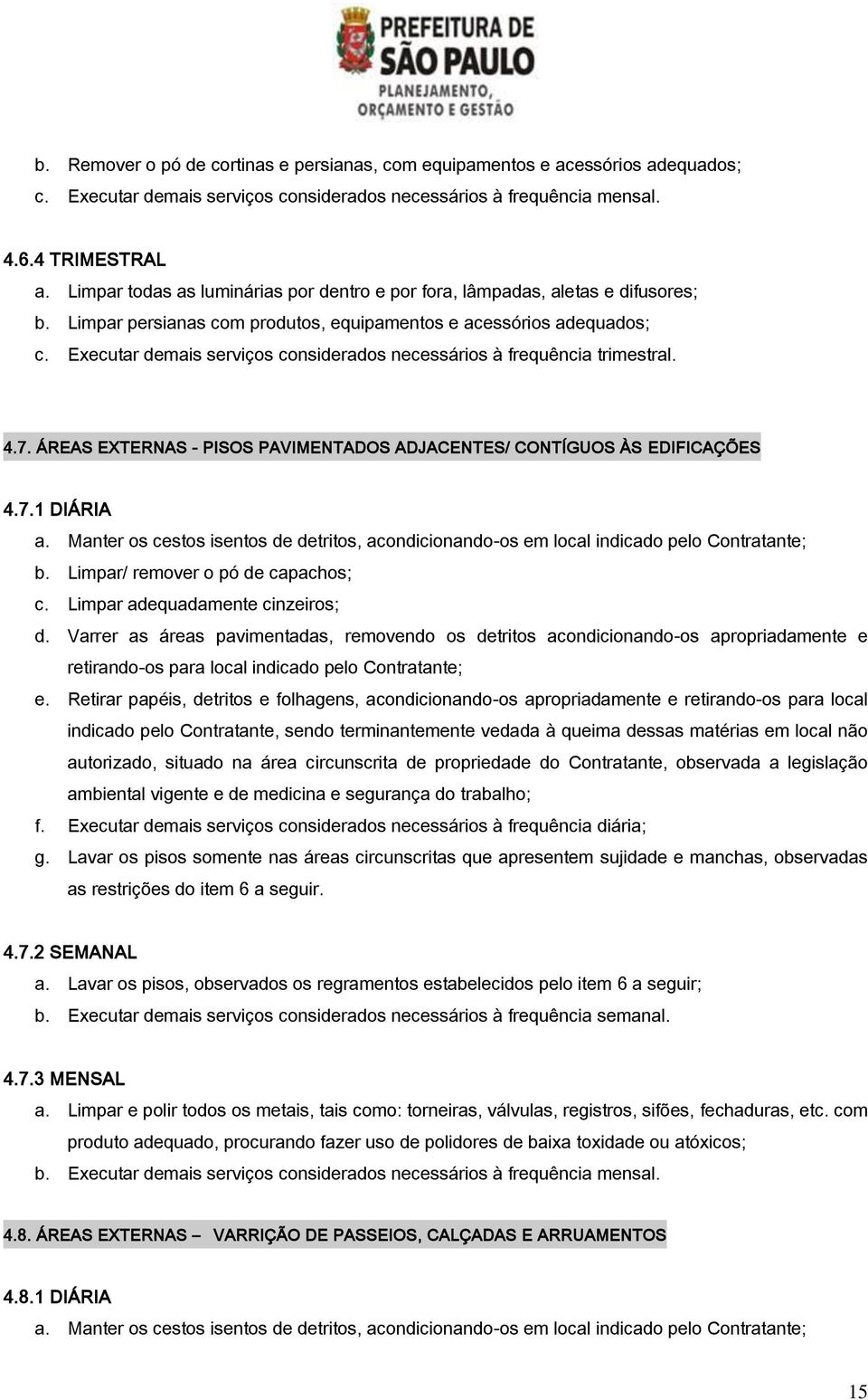 Executar demais serviços considerados necessários à frequência trimestral. 4.7. ÁREAS EXTERNAS - PISOS PAVIMENTADOS ADJACENTES/ CONTÍGUOS ÀS EDIFICAÇÕES 4.7.1 DIÁRIA a.