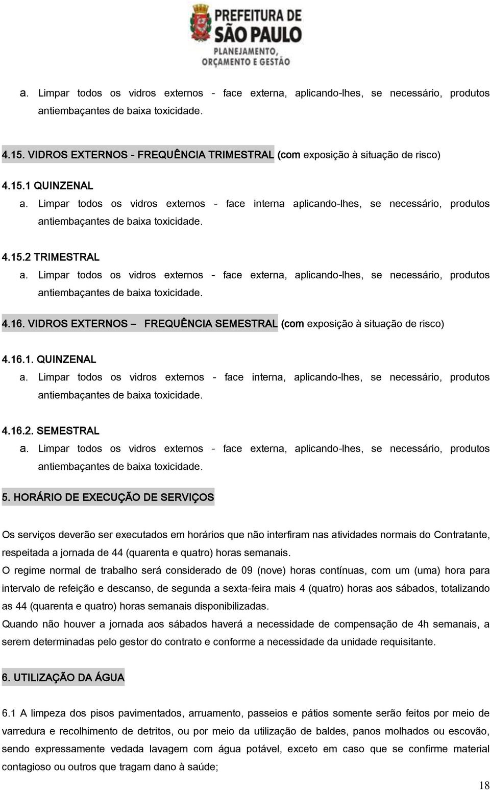 Limpar todos os vidros externos - face interna aplicando-lhes, se necessário, produtos antiembaçantes de baixa toxicidade. 4.15.2 TRIMESTRAL a.