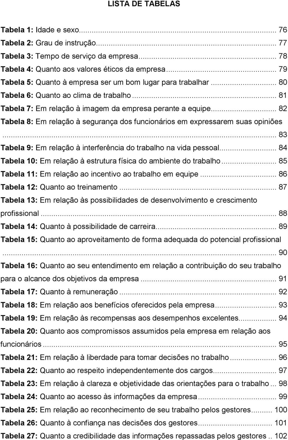 .. 82 Tabela 8: Em relação à segurança dos funcionários em expressarem suas opiniões... 83 Tabela 9: Em relação à interferência do trabalho na vida pessoal.