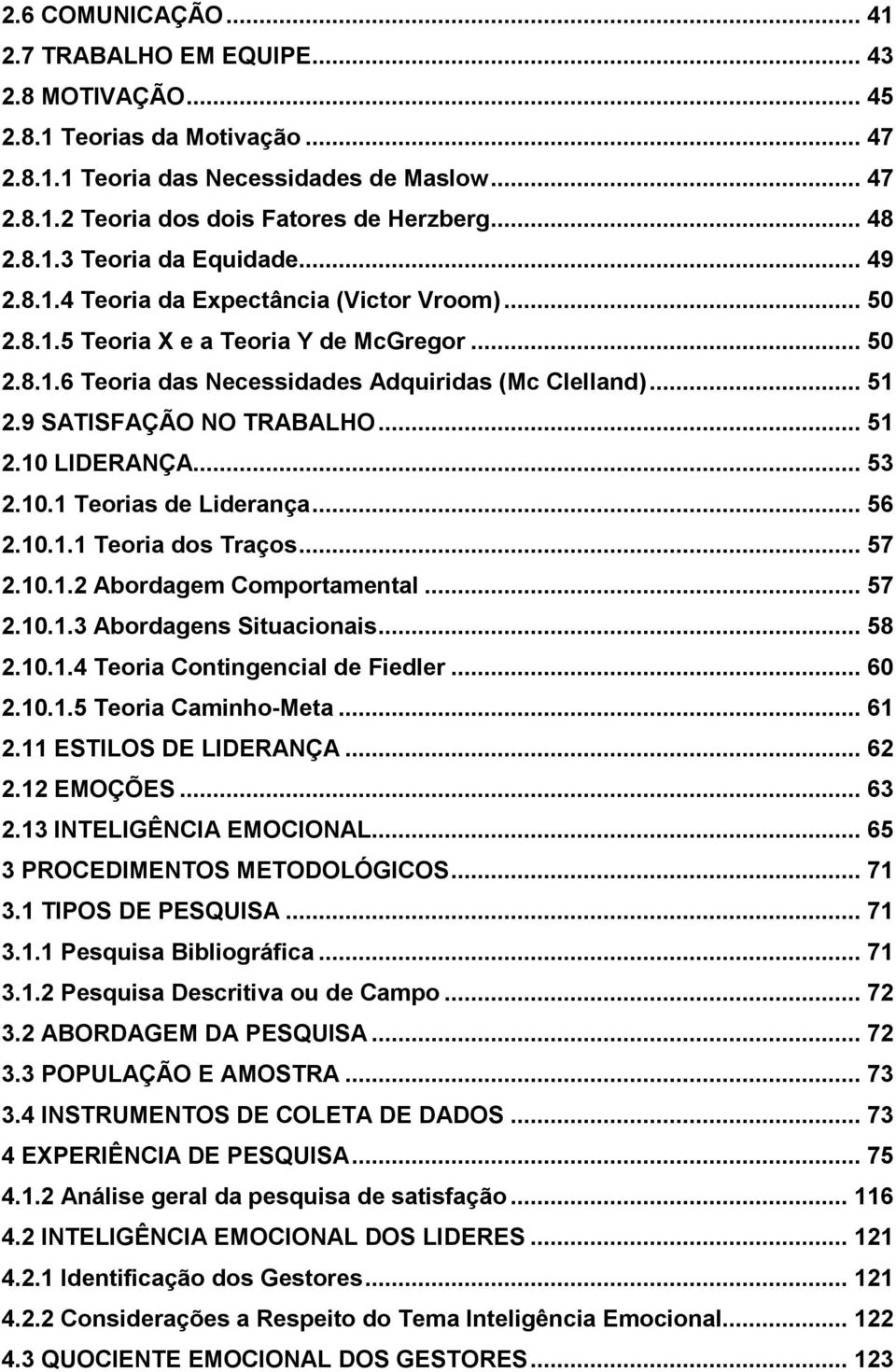 .. 51 2.9 SATISFAÇÃO NO TRABALHO... 51 2.10 LIDERANÇA... 53 2.10.1 Teorias de Liderança... 56 2.10.1.1 Teoria dos Traços... 57 2.10.1.2 Abordagem Comportamental... 57 2.10.1.3 Abordagens Situacionais.