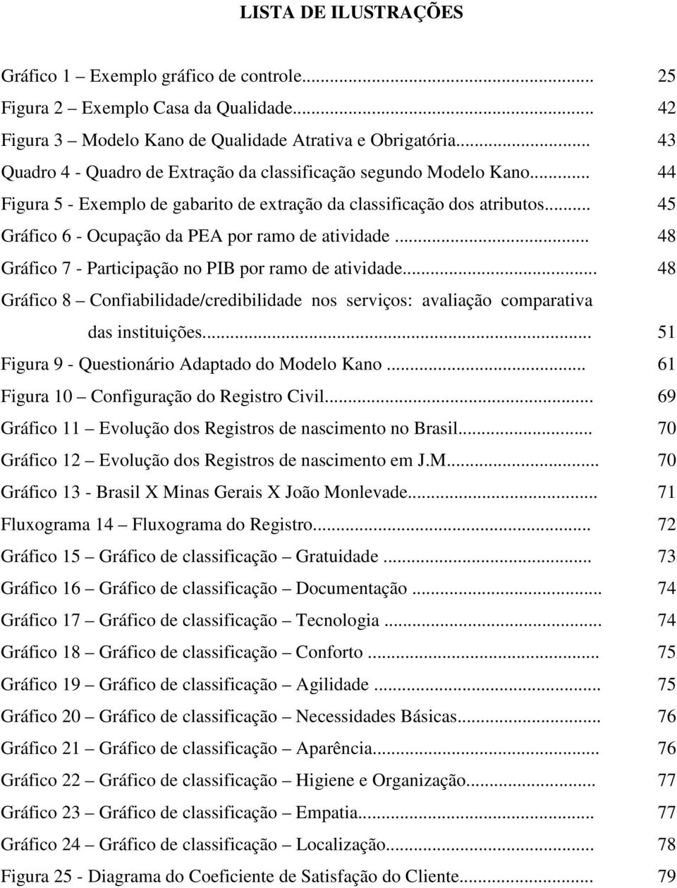 .. 45 Gráfico 6 - Ocupação da PEA por ramo de atividade... 48 Gráfico 7 - Participação no PIB por ramo de atividade.