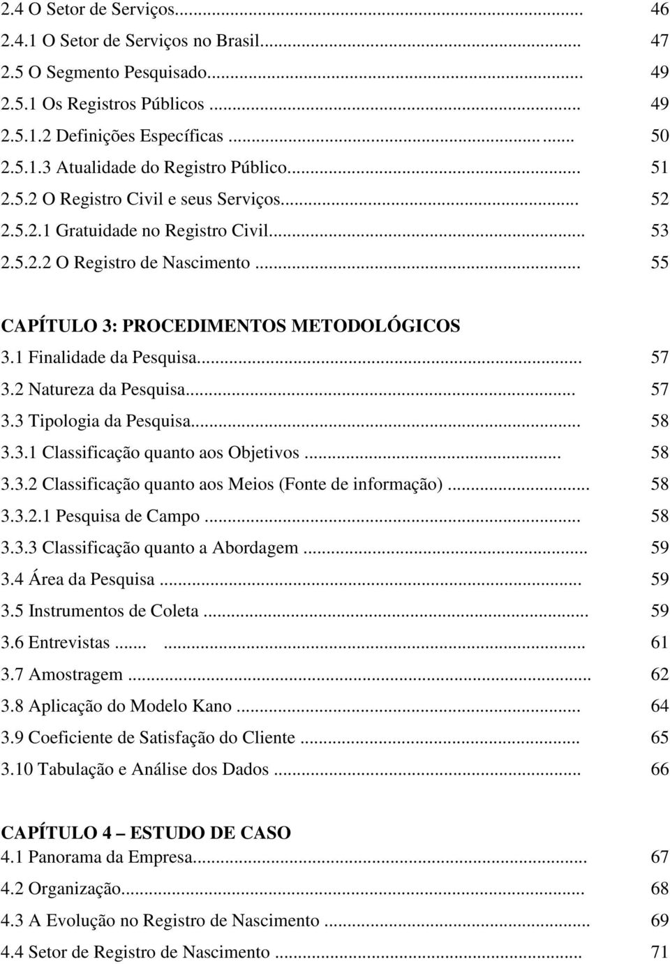 .. 57 3.2 Natureza da Pesquisa... 57 3.3 Tipologia da Pesquisa... 58 3.3.1 Classificação quanto aos Objetivos... 58 3.3.2 Classificação quanto aos Meios (Fonte de informação)... 58 3.3.2.1 Pesquisa de Campo.