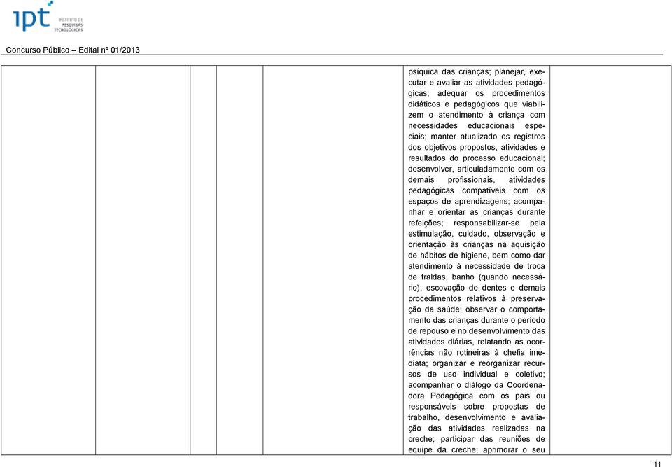 compatíveis com os espaços de aprendizagens; acompanhar e orientar as crianças durante refeições; responsabilizar-se pela estimulação, cuidado, observação e orientação às crianças na aquisição de