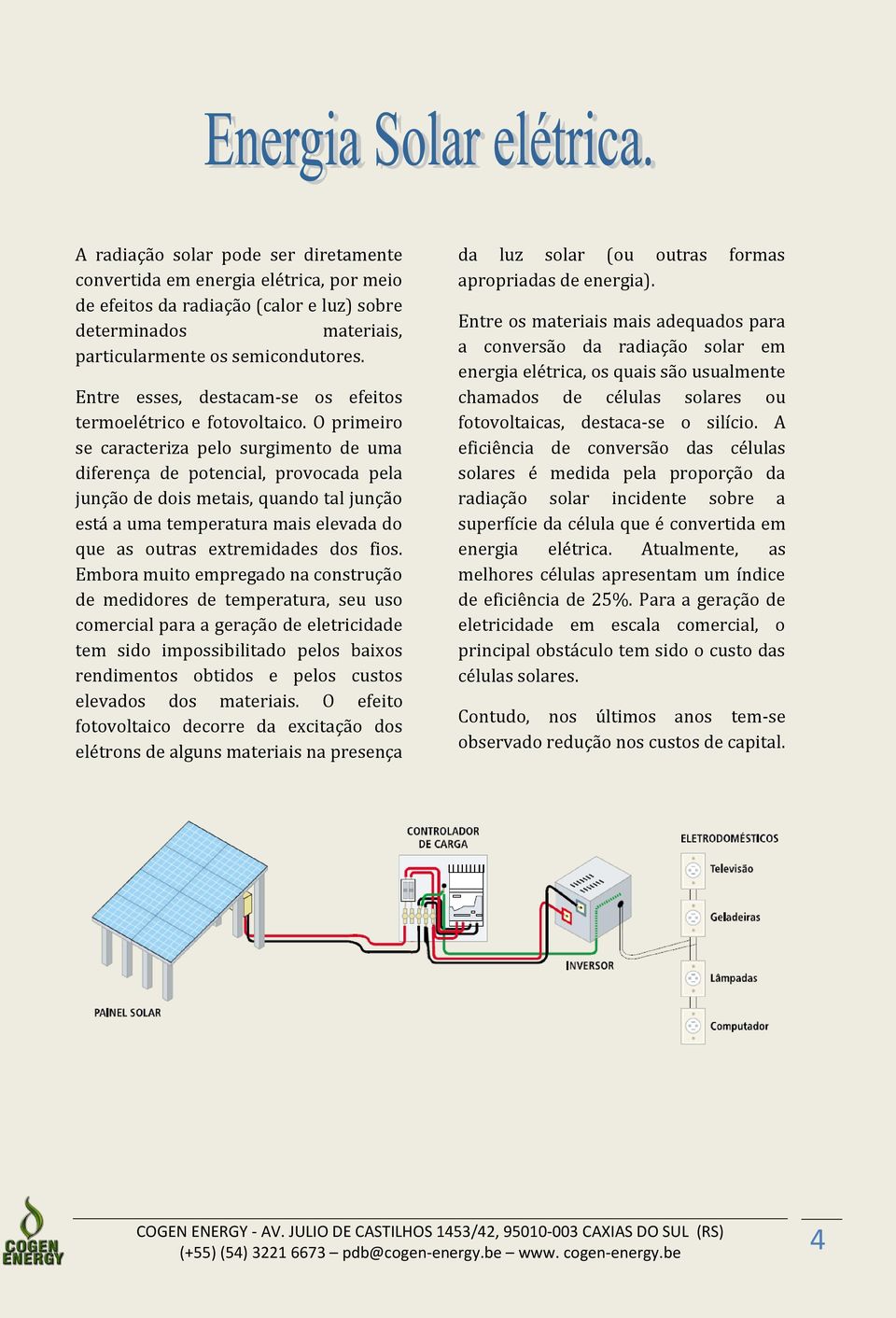 O primeiro se caracteriza pelo surgimento de uma diferença de potencial, provocada pela junção de dois metais, quando tal junção está a uma temperatura mais elevada do que as outras extremidades dos