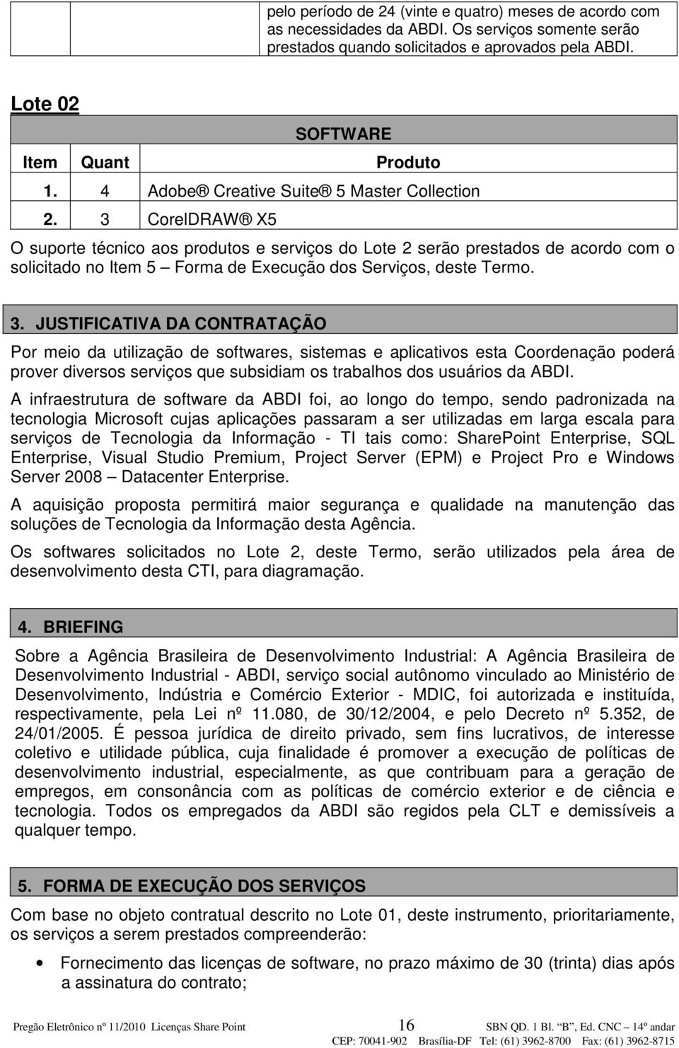 3 CorelDRAW X5 O suporte técnico aos produtos e serviços do Lote 2 serão prestados de acordo com o solicitado no Item 5 Forma de Execução dos Serviços, deste Termo. 3.