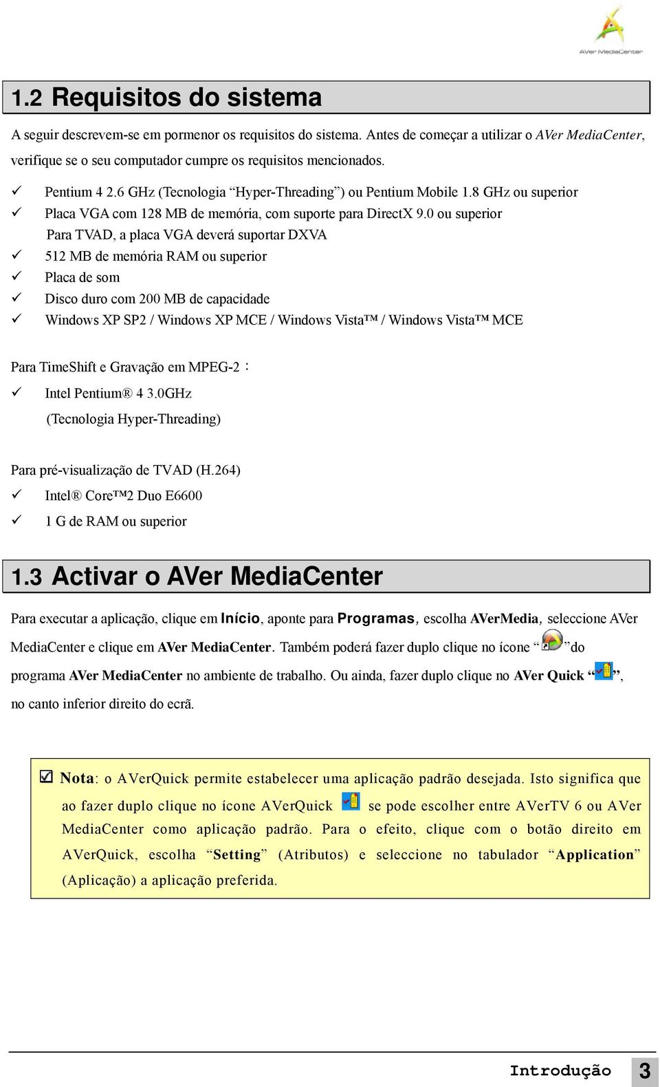 0 ou superior Para TVAD, a placa VGA deverá suportar DXVA 512 MB de memória RAM ou superior Placa de som Disco duro com 200 MB de capacidade Windows XP SP2 / Windows XP MCE / Windows Vista / Windows