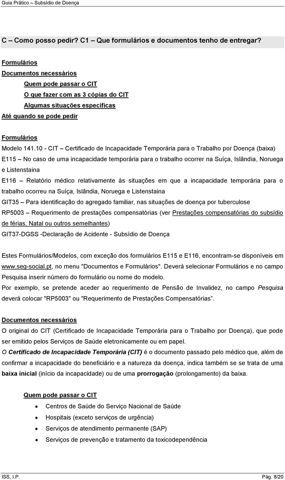 10 - CIT Certificado de Incapacidade Temporária para o Trabalho por Doença (baixa) E115 No caso de uma incapacidade temporária para o trabalho ocorrer na Suíça, Islândia, Noruega e Listenstaina E116
