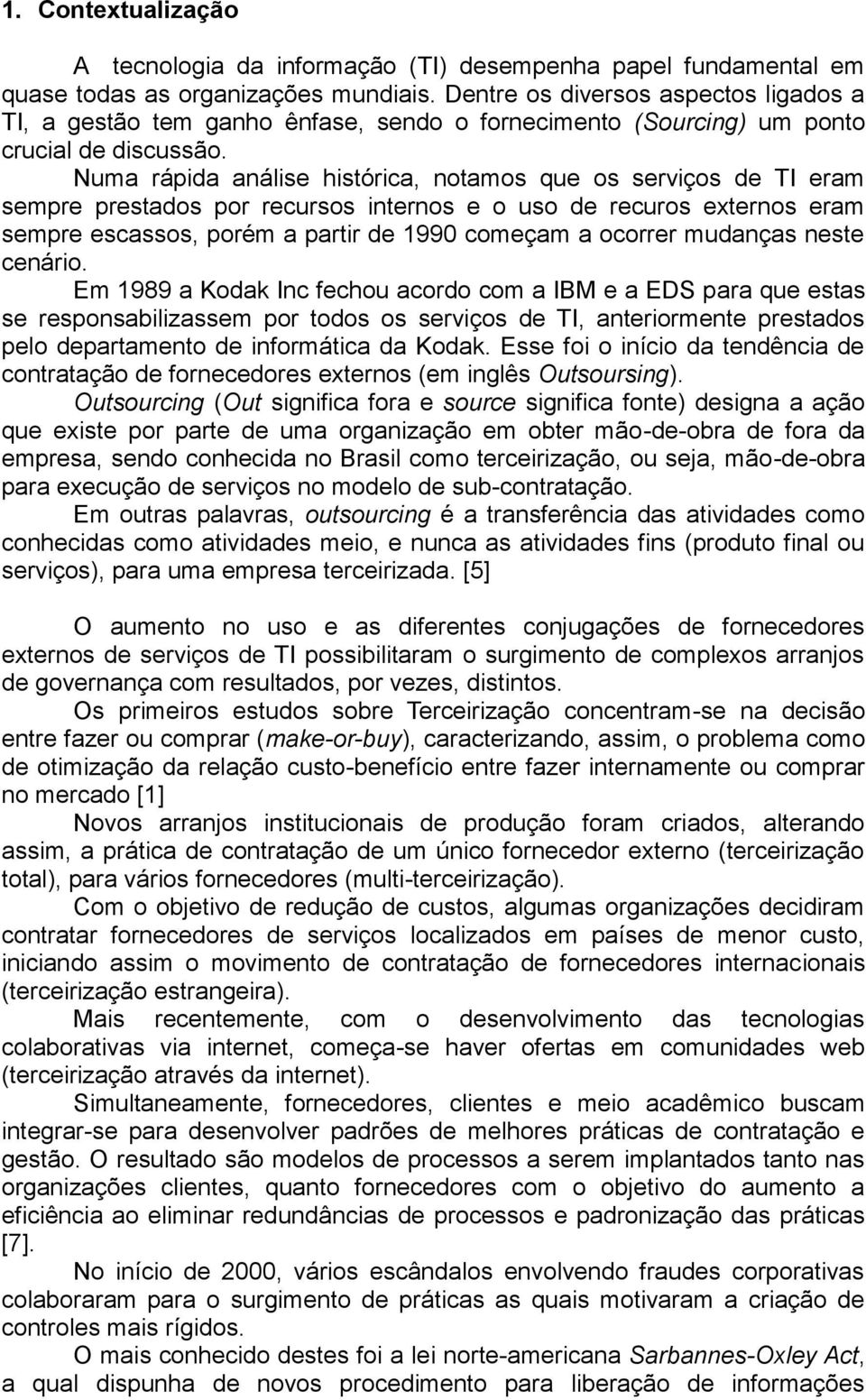 Numa rápida análise histórica, notamos que os serviços de TI eram sempre prestados por recursos internos e o uso de recuros externos eram sempre escassos, porém a partir de 1990 começam a ocorrer