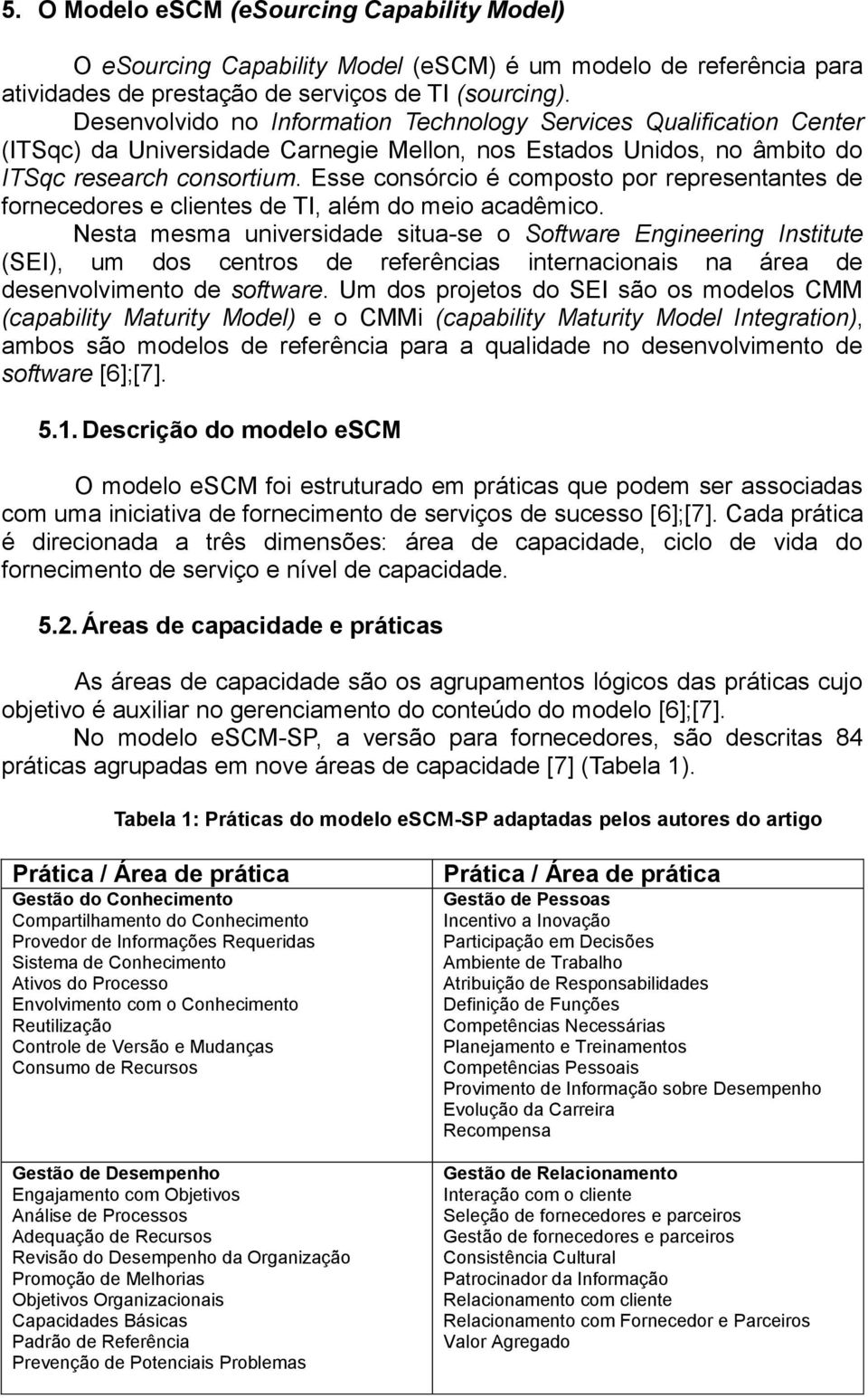 Esse consórcio é composto por representantes de fornecedores e clientes de TI, além do meio acadêmico.