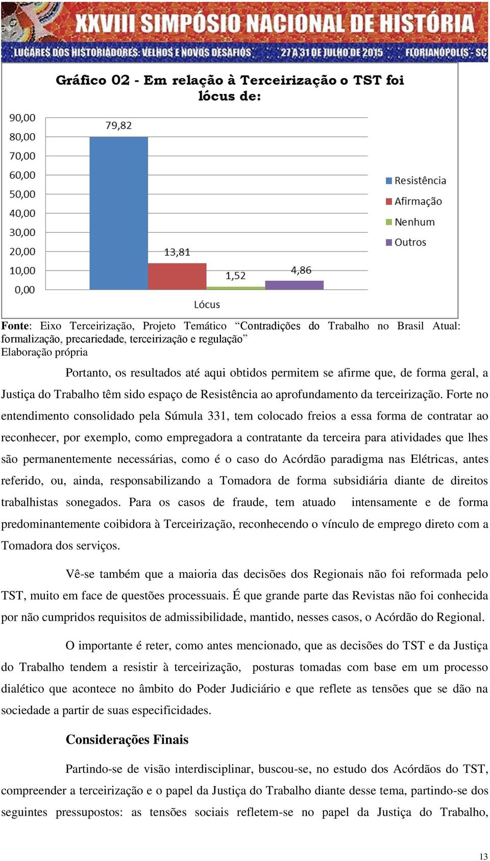 Forte no entendimento consolidado pela Súmula 331, tem colocado freios a essa forma de contratar ao reconhecer, por exemplo, como empregadora a contratante da terceira para atividades que lhes são