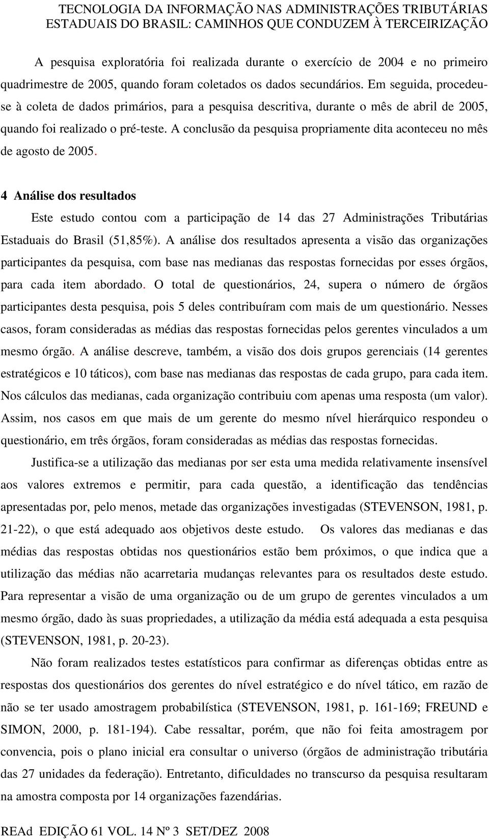 A conclusão da pesquisa propriamente dita aconteceu no mês de agosto de 2005.