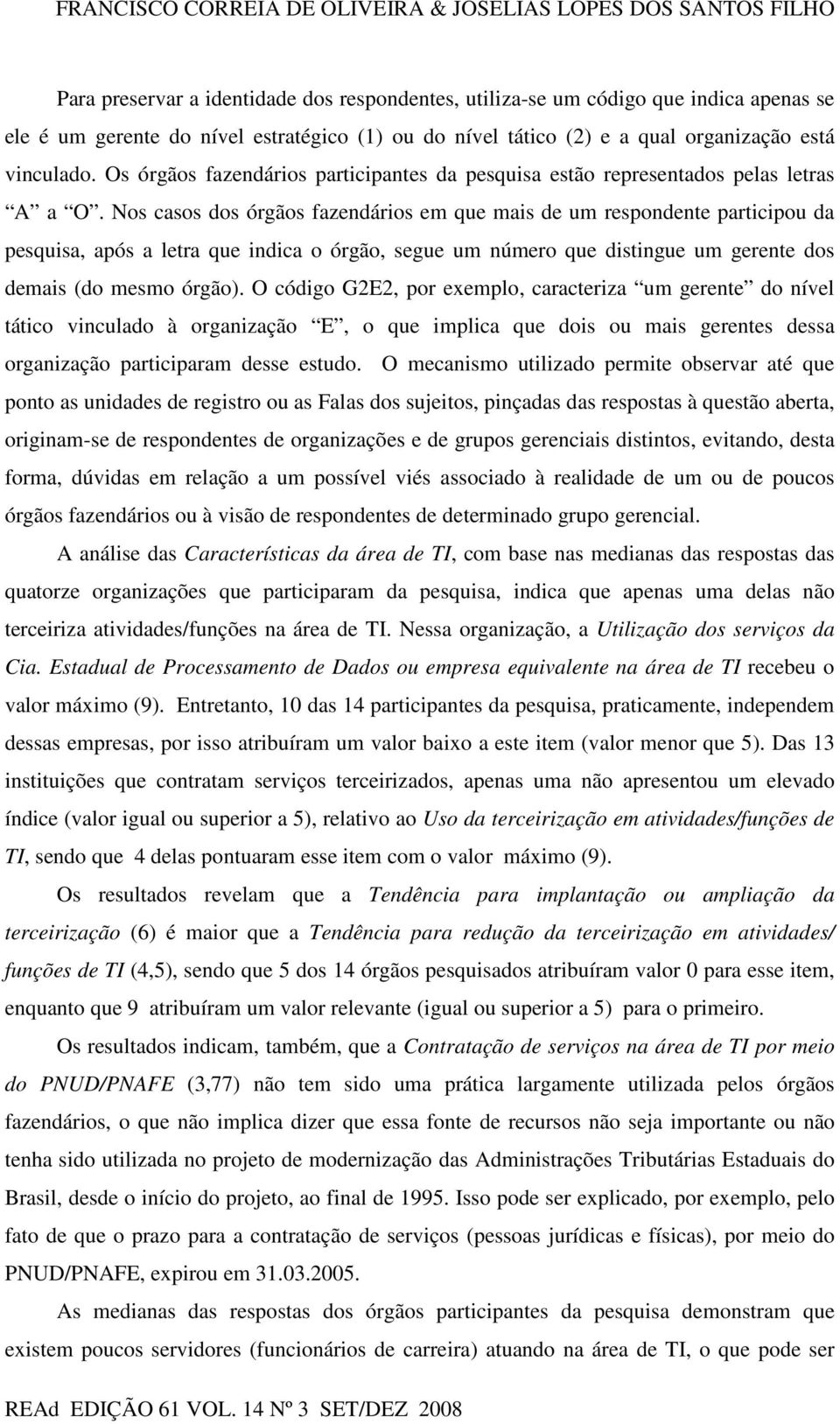 Nos casos dos órgãos fazendários em que mais de um respondente participou da pesquisa, após a letra que indica o órgão, segue um número que distingue um gerente dos demais (do mesmo órgão).