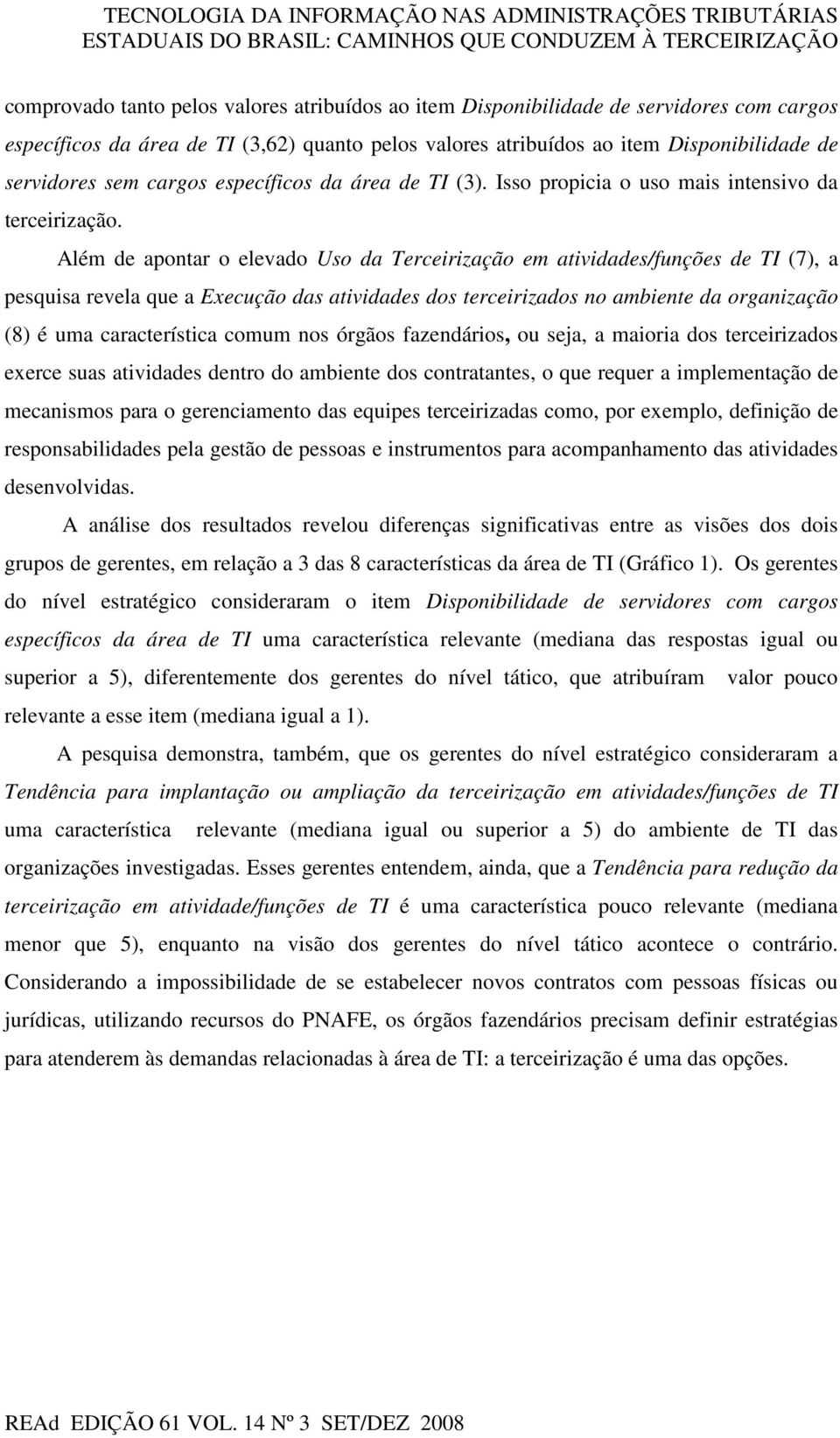 Além de apontar o elevado Uso da Terceirização em atividades/funções de TI (7), a pesquisa revela que a Execução das atividades dos terceirizados no ambiente da organização (8) é uma característica