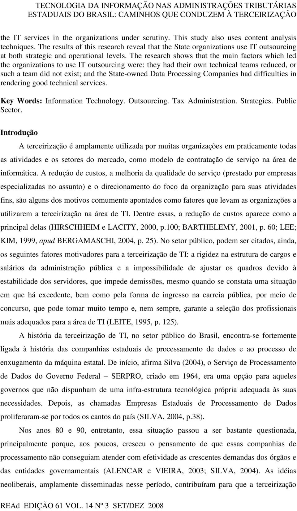 The research shows that the main factors which led the organizations to use IT outsourcing were: they had their own technical teams reduced, or such a team did not exist; and the State-owned Data