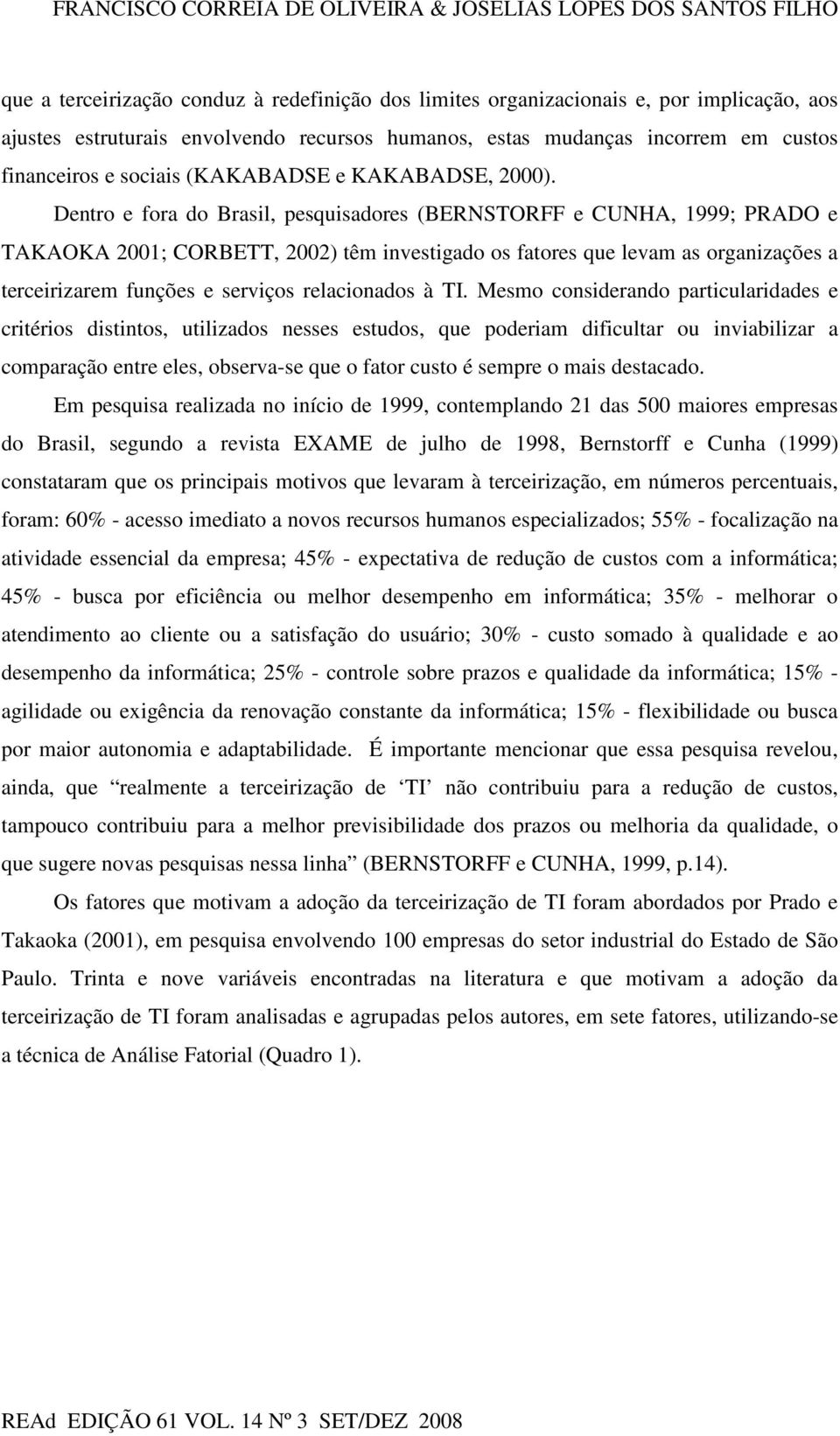 Dentro e fora do Brasil, pesquisadores (BERNSTORFF e CUNHA, 1999; PRADO e TAKAOKA 2001; CORBETT, 2002) têm investigado os fatores que levam as organizações a terceirizarem funções e serviços