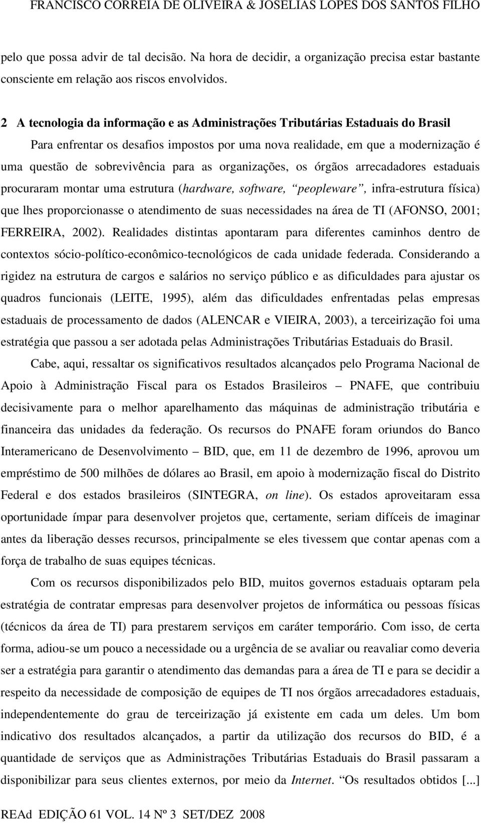 2 A tecnologia da informação e as Administrações Tributárias Estaduais do Brasil Para enfrentar os desafios impostos por uma nova realidade, em que a modernização é uma questão de sobrevivência para