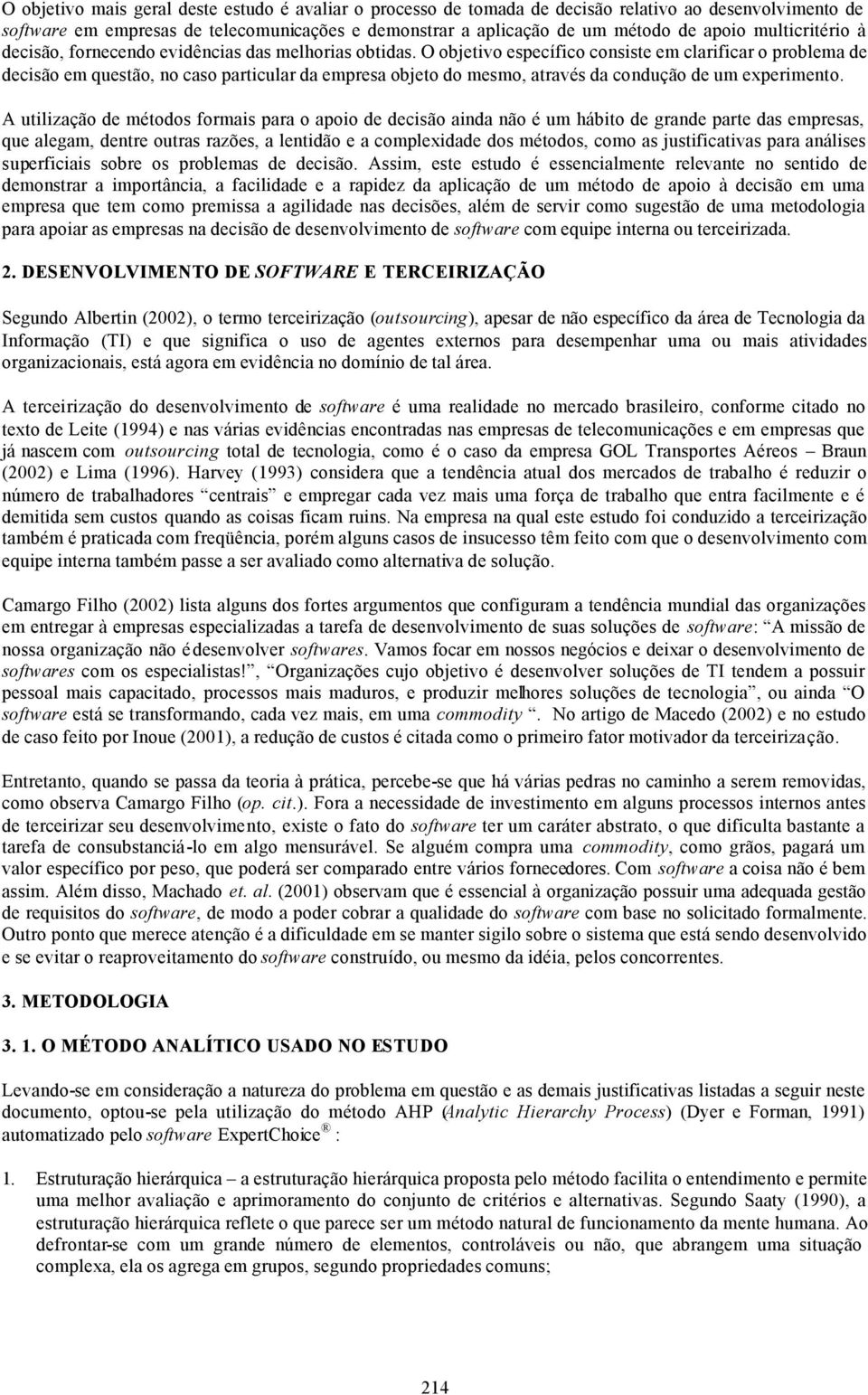 O objetivo específico consiste em clarificar o problema de decisão em questão, no caso particular da empresa objeto do mesmo, através da condução de um experimento.