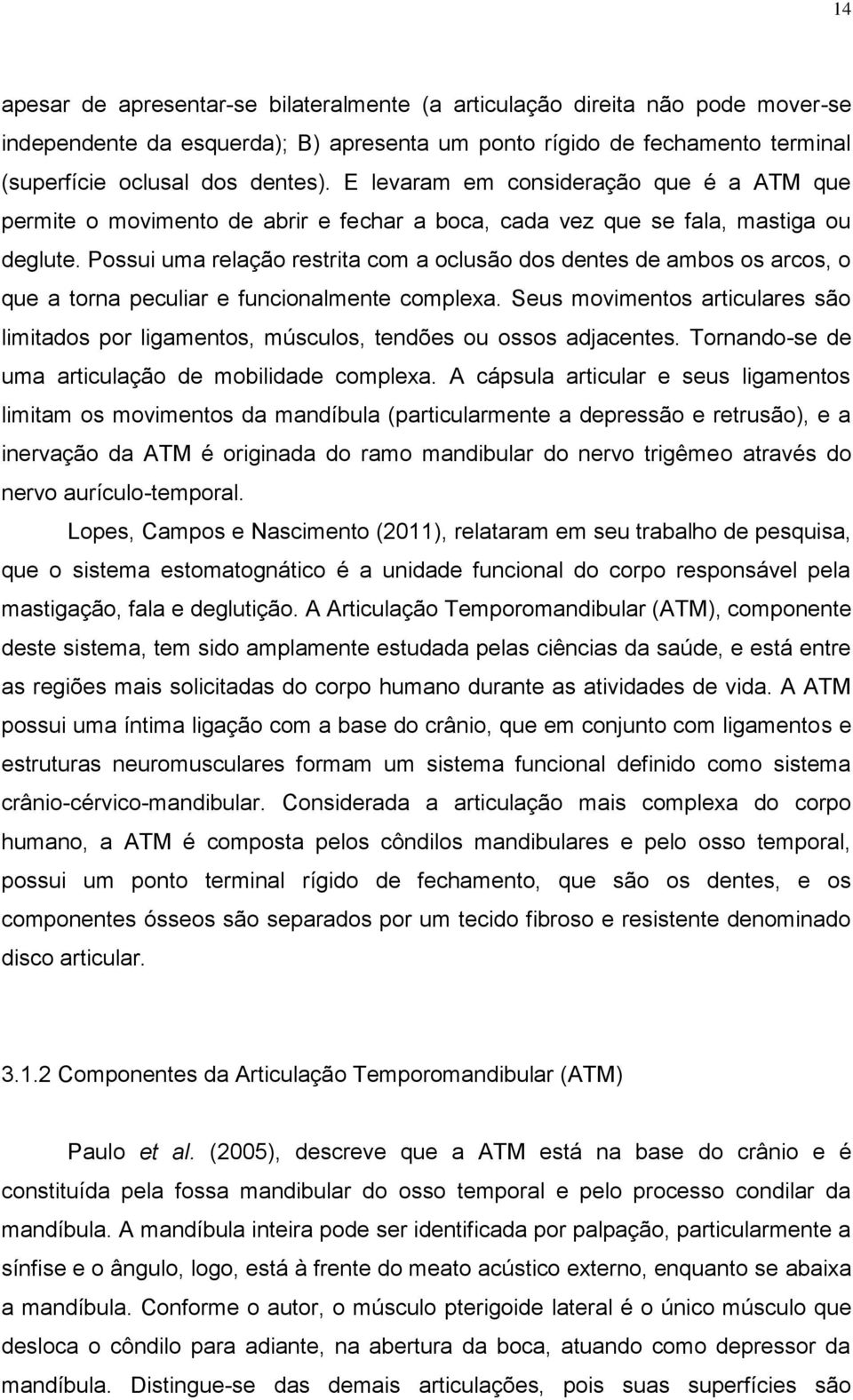 Possui uma relação restrita com a oclusão dos dentes de ambos os arcos, o que a torna peculiar e funcionalmente complexa.