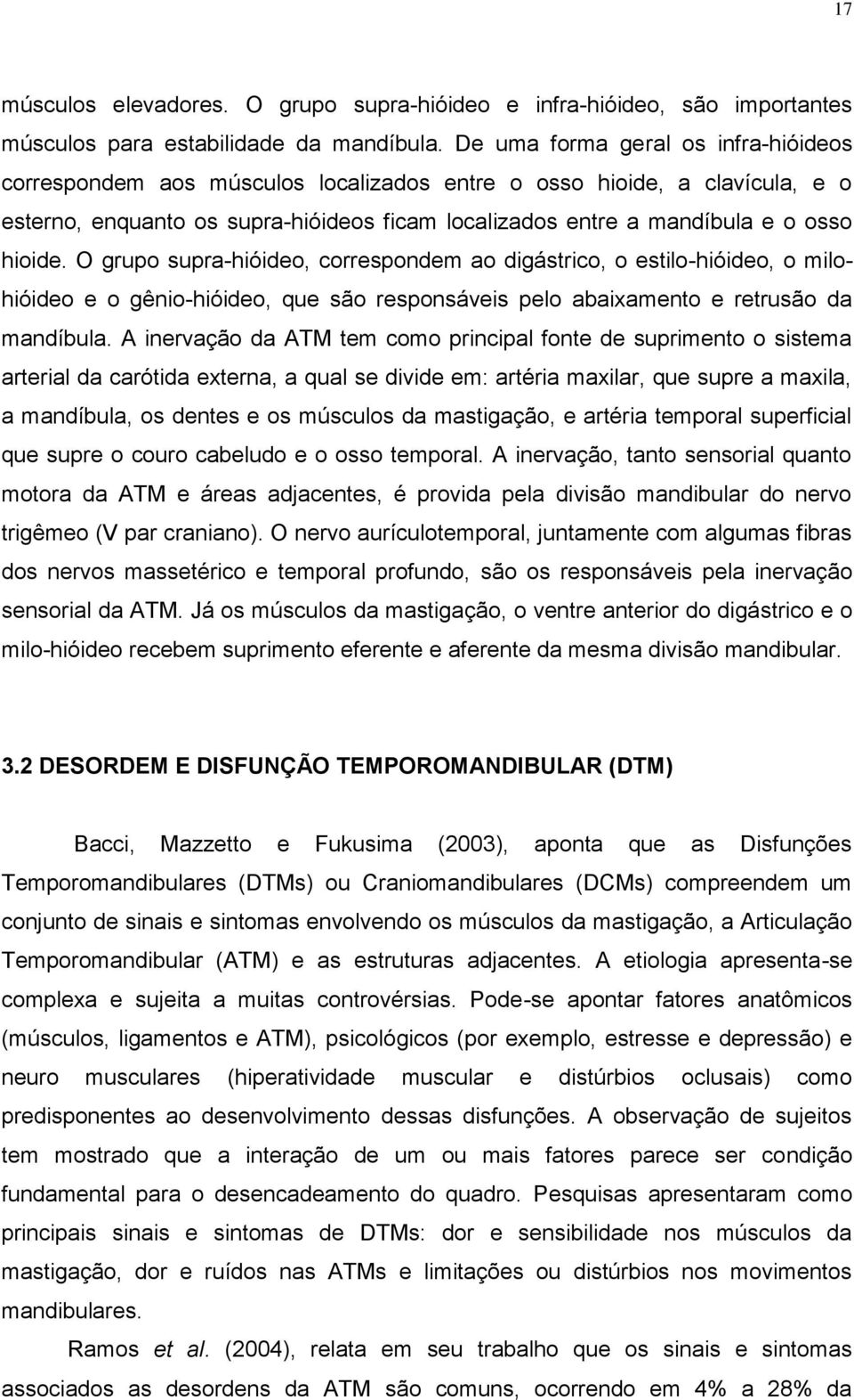 hioide. O grupo supra-hióideo, correspondem ao digástrico, o estilo-hióideo, o milohióideo e o gênio-hióideo, que são responsáveis pelo abaixamento e retrusão da mandíbula.