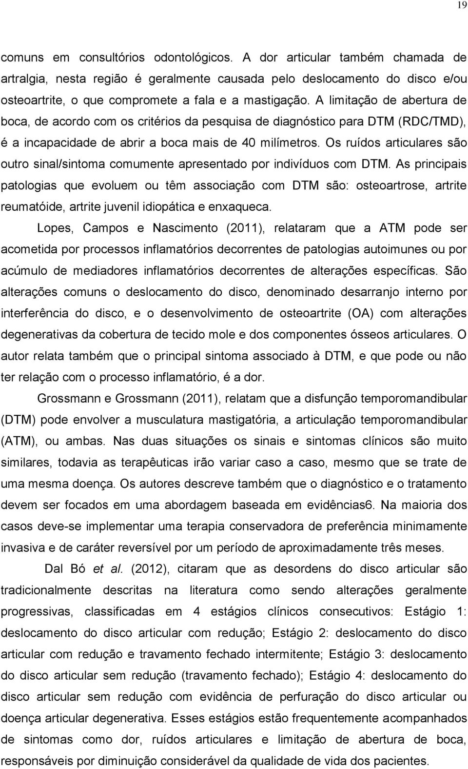 A limitação de abertura de boca, de acordo com os critérios da pesquisa de diagnóstico para DTM (RDC/TMD), é a incapacidade de abrir a boca mais de 40 milímetros.