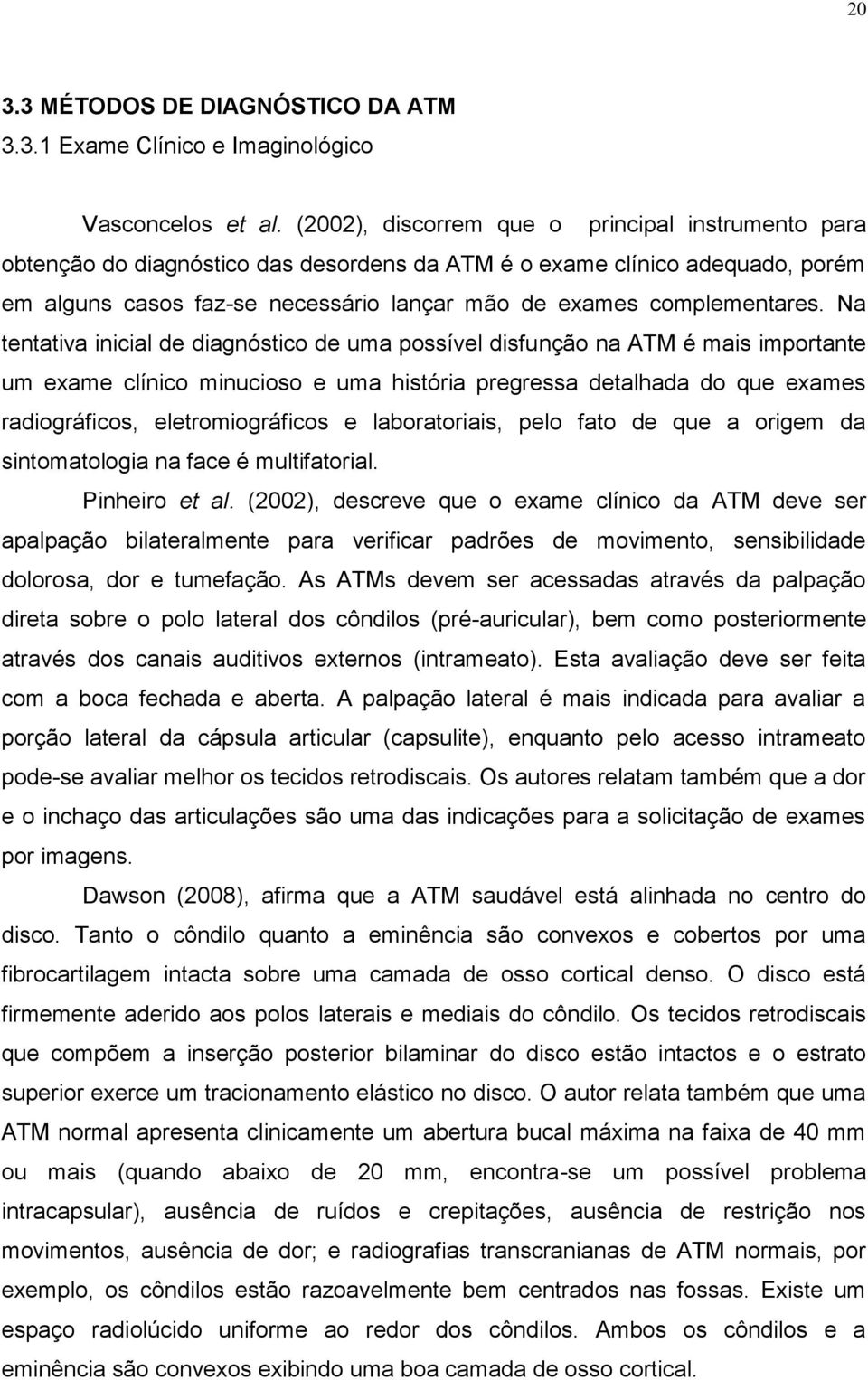 Na tentativa inicial de diagnóstico de uma possível disfunção na ATM é mais importante um exame clínico minucioso e uma história pregressa detalhada do que exames radiográficos, eletromiográficos e